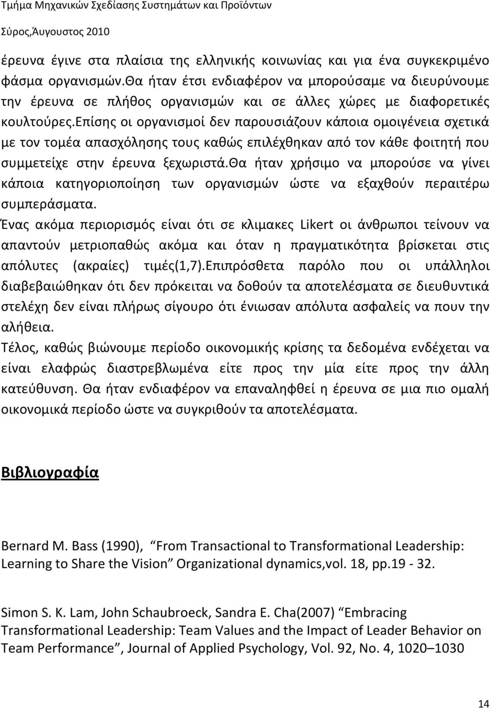 επίσης οι οργανισμοί δεν παρουσιάζουν κάποια ομοιγένεια σχετικά με τον τομέα απασχόλησης τους καθώς επιλέχθηκαν από τον κάθε φοιτητή που συμμετείχε στην έρευνα ξεχωριστά.