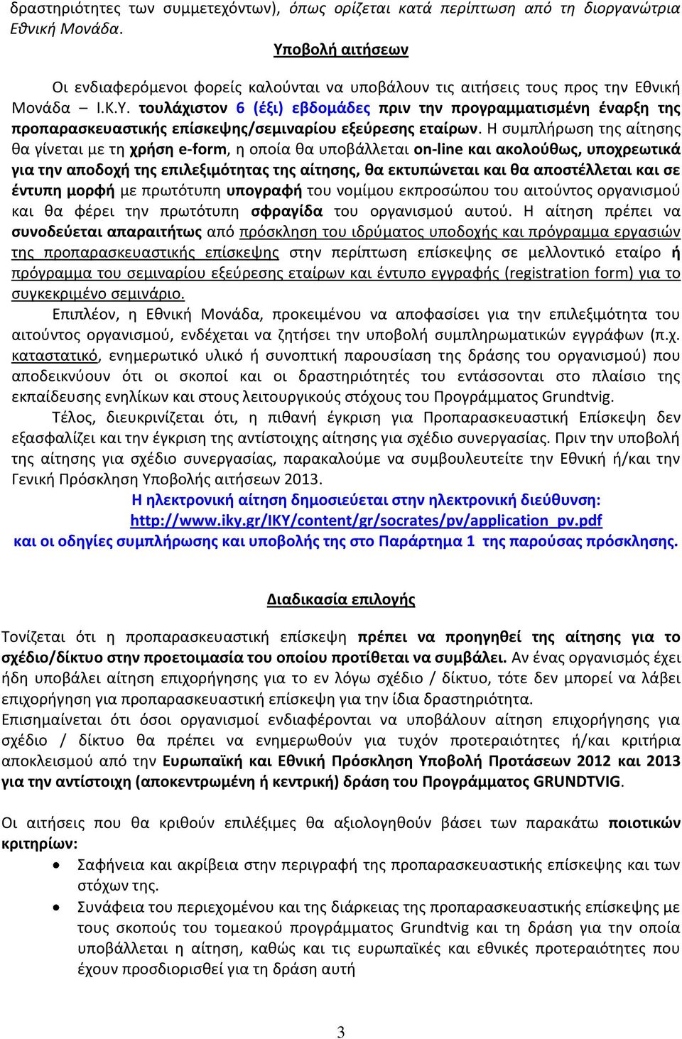 Η συμπλήρωση της αίτησης θα γίνεται με τη χρήση e-form, η οποία θα υποβάλλεται on-line και ακολούθως, υποχρεωτικά για την αποδοχή της επιλεξιμότητας της αίτησης, θα εκτυπώνεται και θα αποστέλλεται