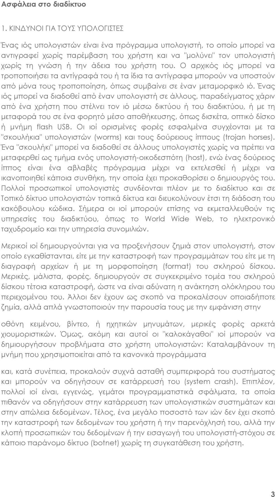 Ένας ιός μπορεί να διαδοθεί από έναν υπολογιστή σε άλλους, παραδείγματος χάριν από ένα χρήστη που στέλνει τον ιό μέσω δικτύου ή του διαδικτύου, ή με τη μεταφορά του σε ένα φορητό μέσο αποθήκευσης,