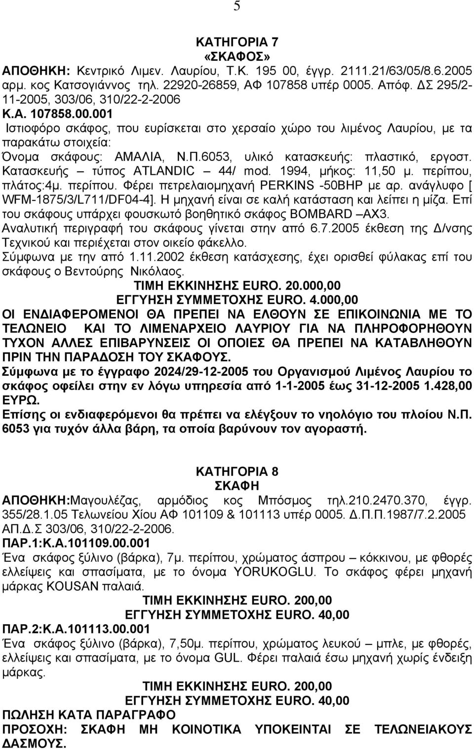 6053, υλικό κατασκευής: πλαστικό, εργοστ. Κατασκευής τύπος ATLANDIC 44/ mod. 1994, µήκος: 11,50 µ. περίπου, πλάτος:4µ. περίπου. Φέρει πετρελαιοµηχανή PERKINS -50BHP µε αρ.