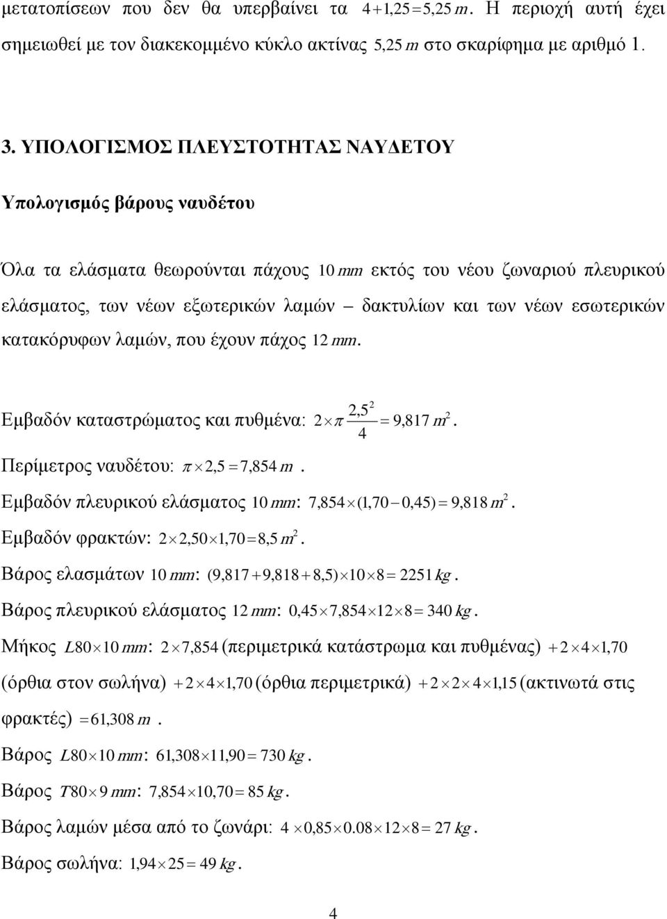 mm,5 4 Εμβαδόν καταστρώματος και πυθμένα: π = 9,817 m Περίμετρος ναυδέτου: π,5 = 7,854m Εμβαδόν πλευρικού ελάσματος 10 mm : 7,854 (1,70 0,45) = 9,818m Εμβαδόν φρακτών:,50 1,70 = 8,5 m Βάρος ελασμάτων