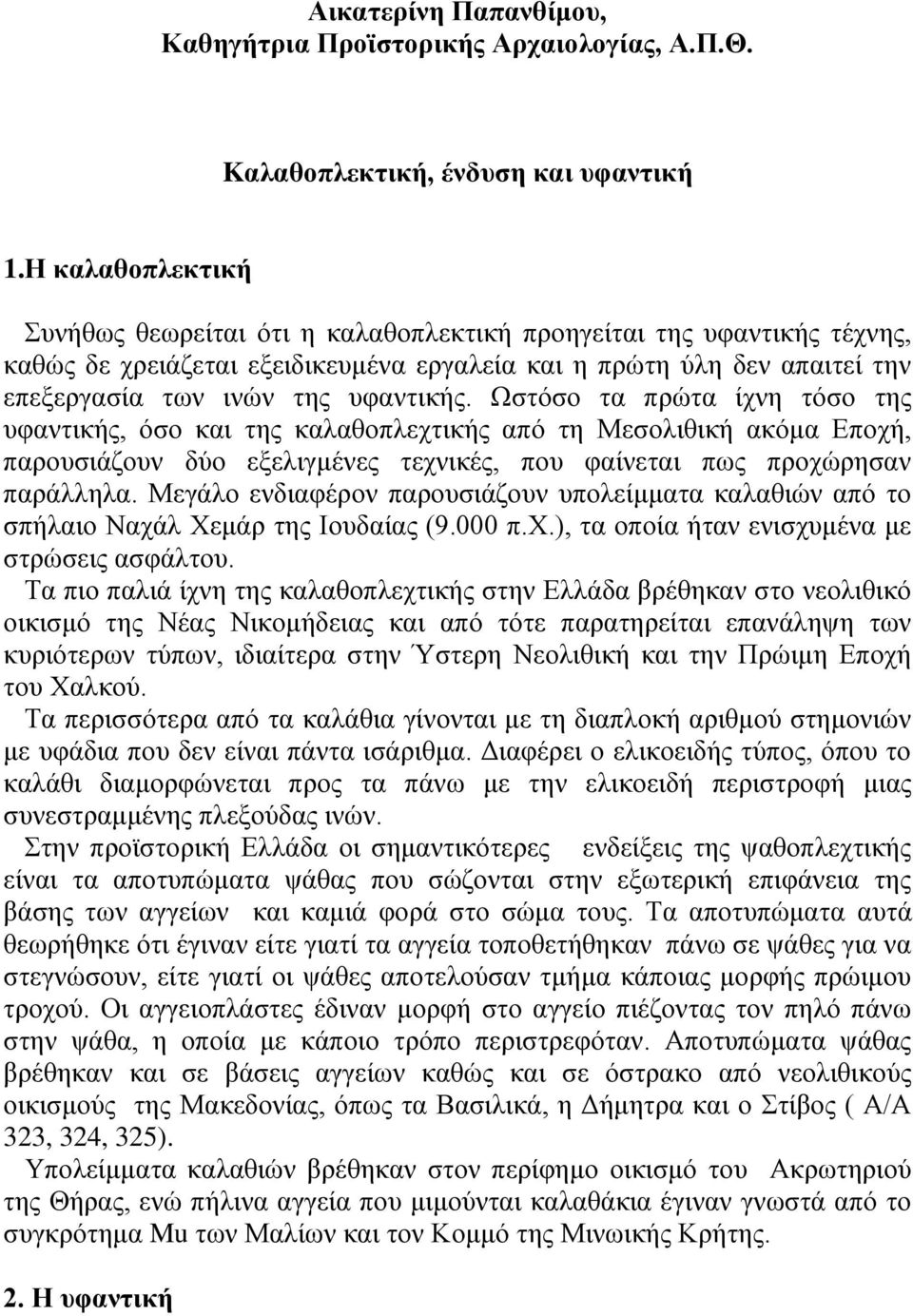 Ωστόσο τα πρώτα ίχνη τόσο της υφαντικής, όσο και της καλαθοπλεχτικής από τη Μεσολιθική ακόμα Εποχή, παρουσιάζουν δύο εξελιγμένες τεχνικές, που φαίνεται πως προχώρησαν παράλληλα.