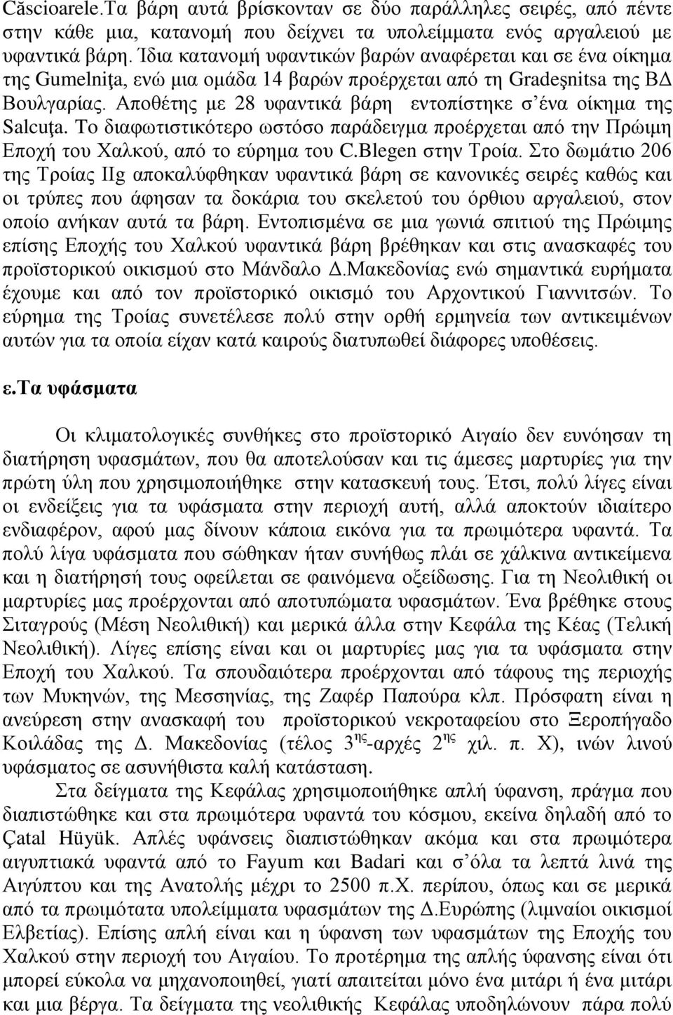 Αποθέτης με 28 υφαντικά βάρη εντοπίστηκε σ ένα οίκημα της Salcuţa. To διαφωτιστικότερο ωστόσο παράδειγμα προέρχεται από την Πρώιμη Εποχή του Χαλκού, από το εύρημα του C.Blegen στην Τροία.