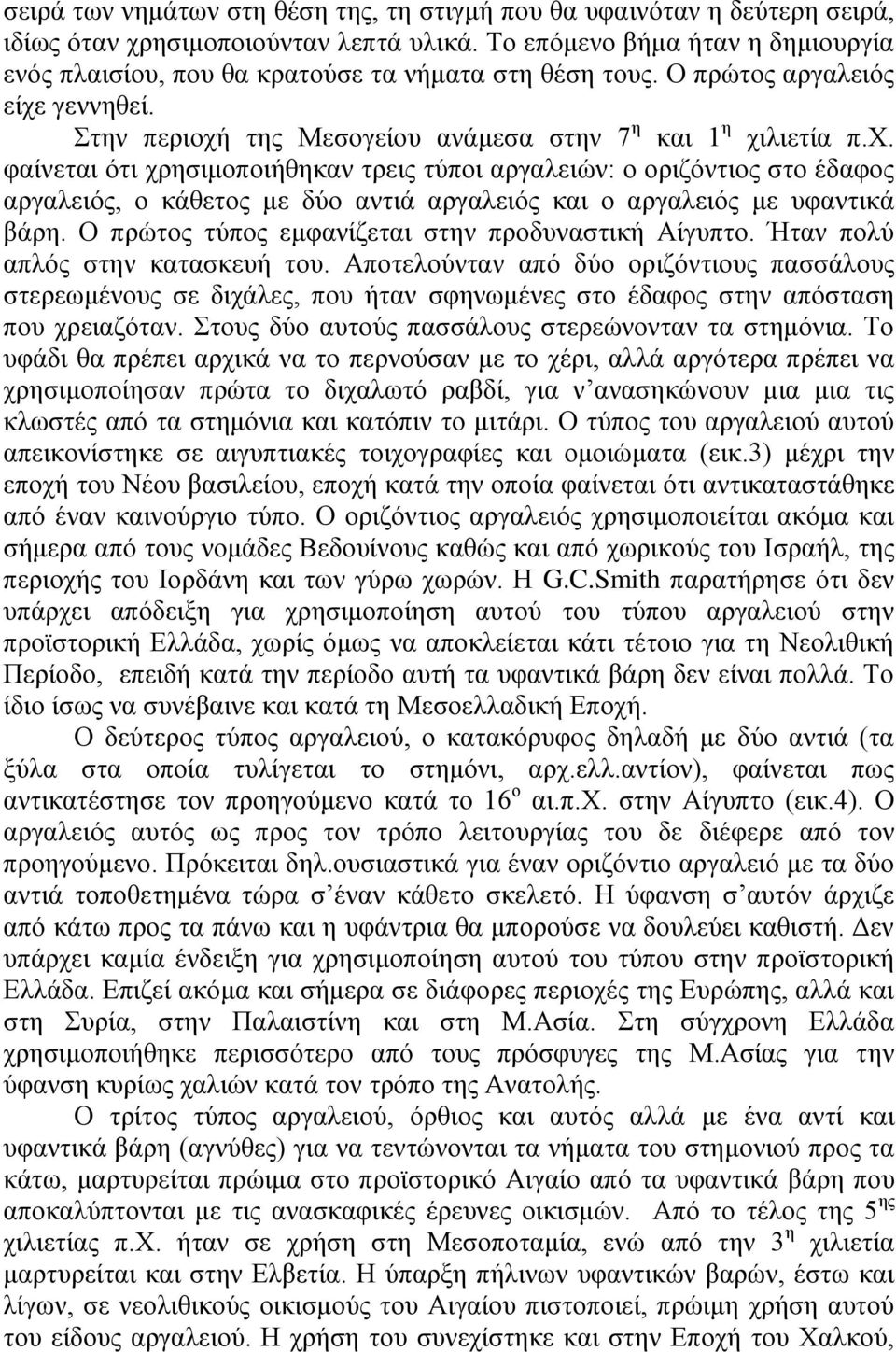 γεννηθεί. Στην περιοχή της Μεσογείου ανάμεσα στην 7 η και 1 η χιλιετία π.χ. φαίνεται ότι χρησιμοποιήθηκαν τρεις τύποι αργαλειών: ο οριζόντιος στο έδαφος αργαλειός, ο κάθετος με δύο αντιά αργαλειός και ο αργαλειός με υφαντικά βάρη.