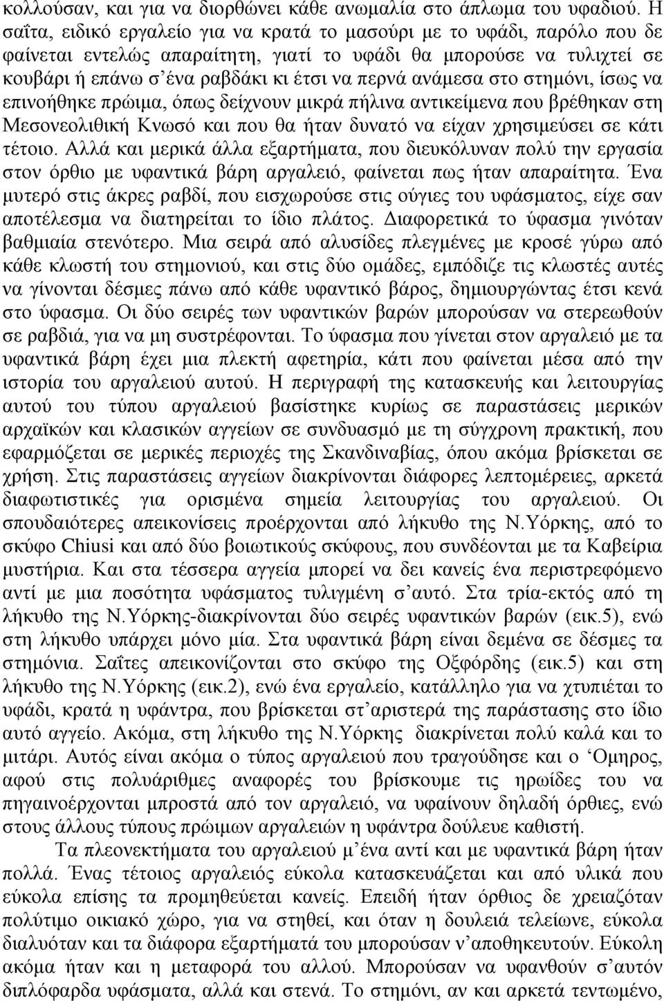 ανάμεσα στο στημόνι, ίσως να επινοήθηκε πρώιμα, όπως δείχνουν μικρά πήλινα αντικείμενα που βρέθηκαν στη Μεσονεολιθική Κνωσό και που θα ήταν δυνατό να είχαν χρησιμεύσει σε κάτι τέτοιο.