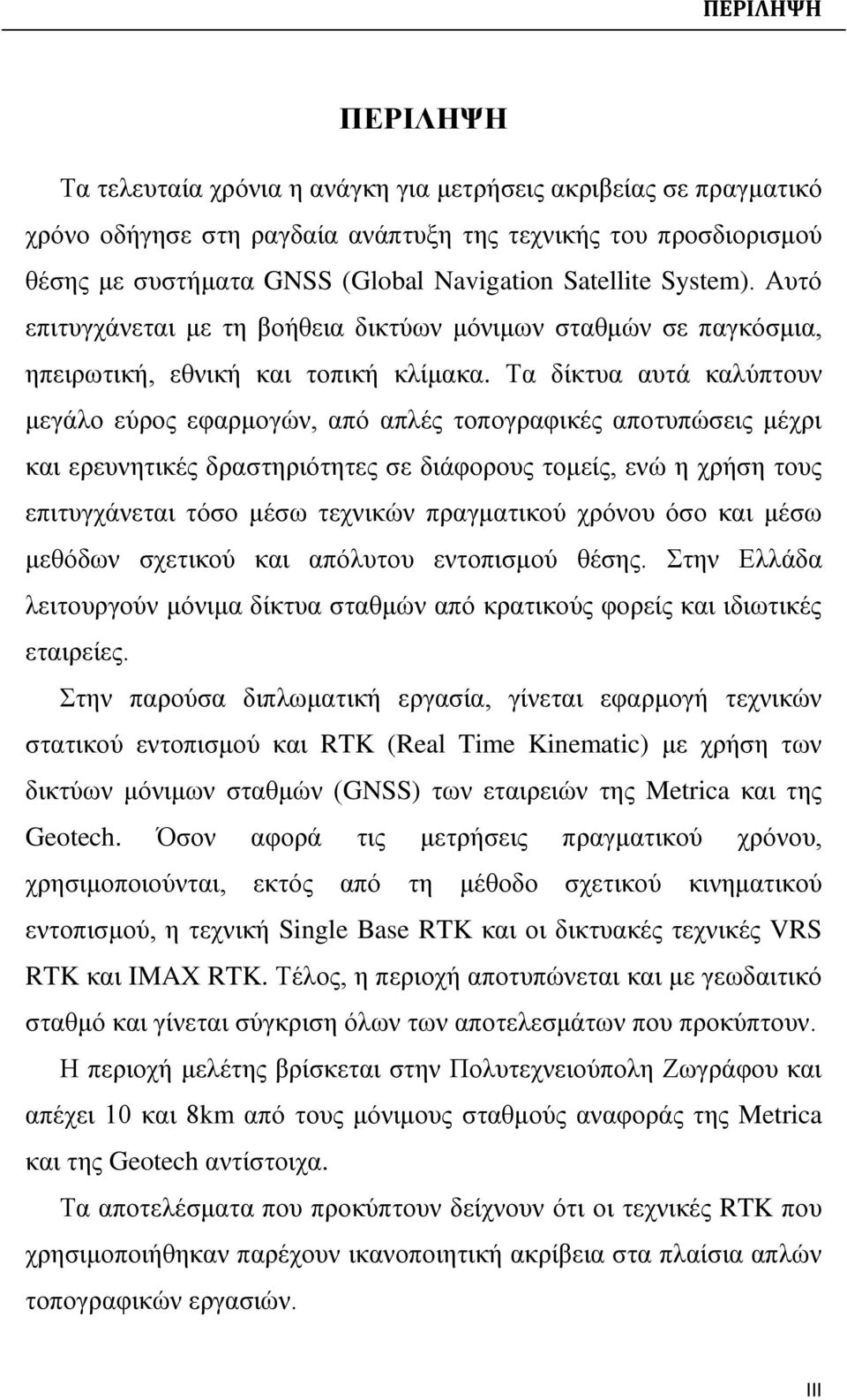 Τα δίκτυα αυτά καλύπτουν μεγάλο εύρος εφαρμογών, από απλές τοπογραφικές αποτυπώσεις μέχρι και ερευνητικές δραστηριότητες σε διάφορους τομείς, ενώ η χρήση τους επιτυγχάνεται τόσο μέσω τεχνικών