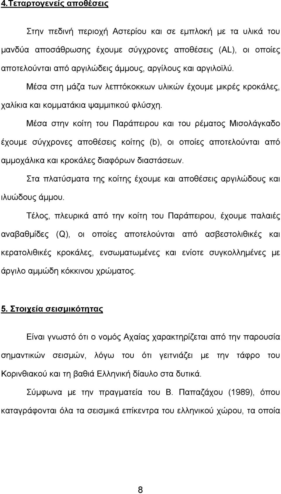 Μέσα στην κοίτη του Παράπειρου και του ρέματος Μισολάγκαδο έχουμε σύγχρονες αποθέσεις κοίτης (b), οι οποίες αποτελούνται από αμμοχάλικα και κροκάλες διαφόρων διαστάσεων.