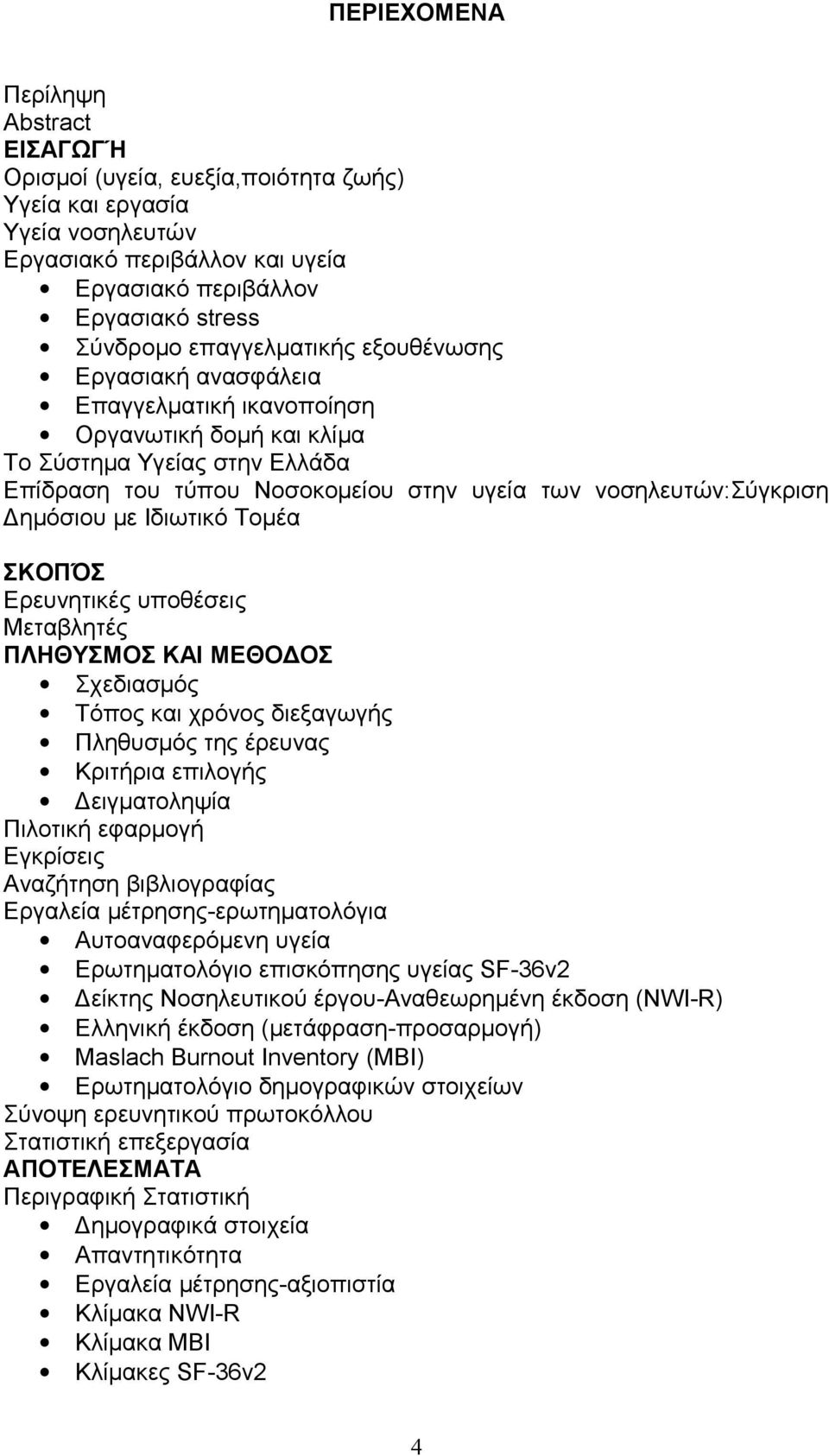 Δημόσιου με Ιδιωτικό Τομέα ΣΚΟΠΌΣ Ερευνητικές υποθέσεις Μεταβλητές ΠΛΗΘΥΣΜΟΣ ΚΑΙ ΜΕΘΟΔΟΣ Σχεδιασμός Τόπος και χρόνος διεξαγωγής Πληθυσμός της έρευνας Κριτήρια επιλογής Δειγματοληψία Πιλοτική εφαρμογή
