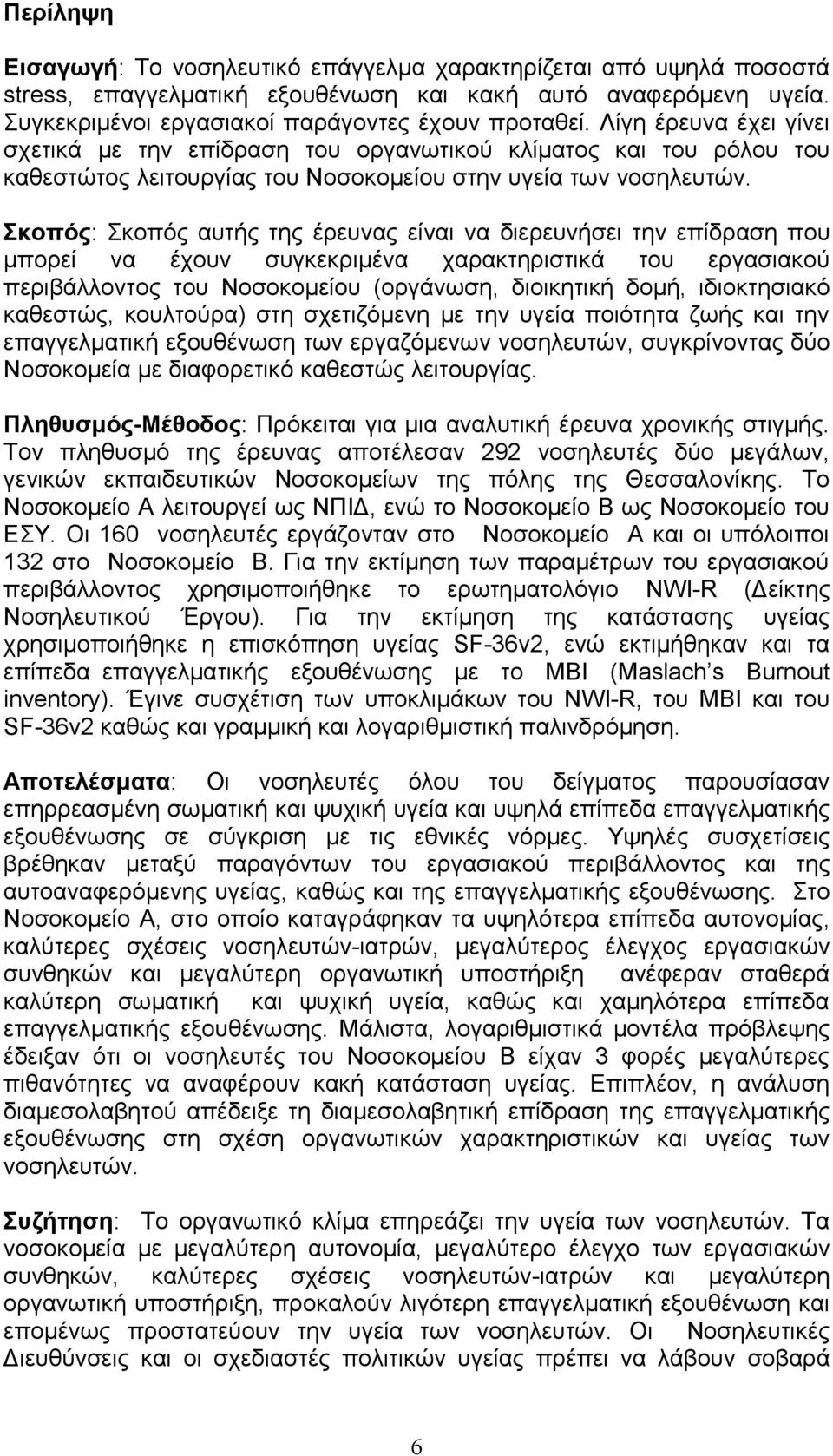 Σκοπός: Σκοπός αυτής της έρευνας είναι να διερευνήσει την επίδραση που μπορεί να έχoυν συγκεκριμένα χαρακτηριστικά του εργασιακού περιβάλλοντος του Νοσοκομείου (οργάνωση, διοικητική δομή,