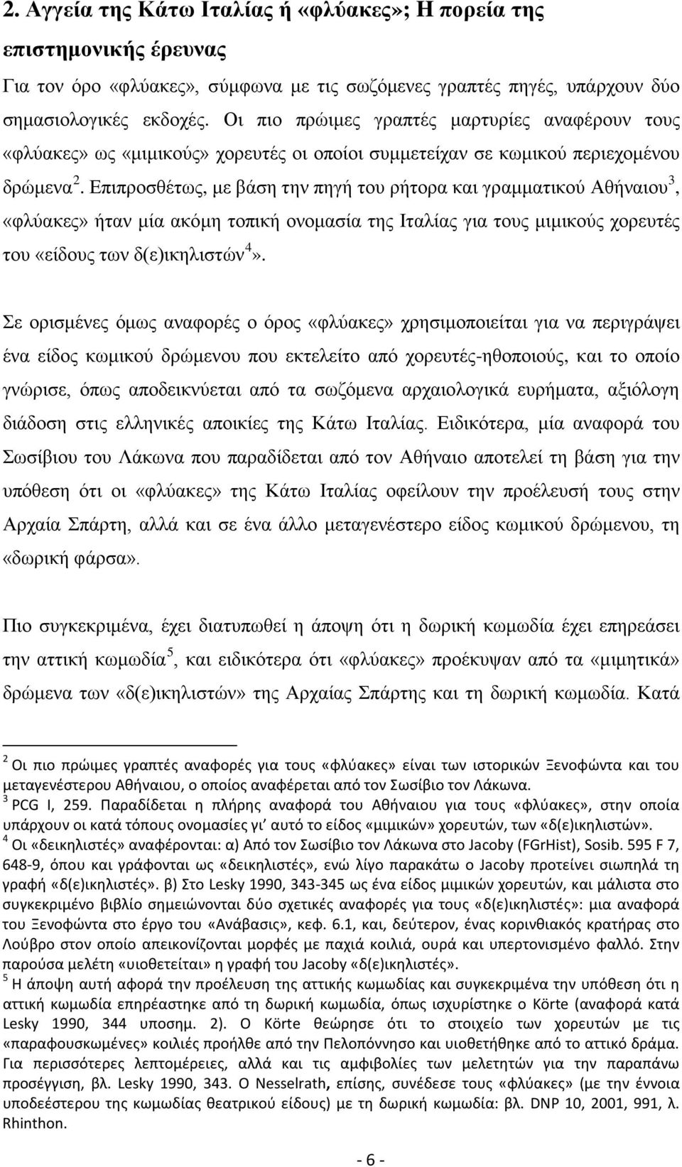 Επιπροσθέτως, με βάση την πηγή του ρήτορα και γραμματικού Αθήναιου 3, «φλύακες» ήταν μία ακόμη τοπική ονομασία της Ιταλίας για τους μιμικούς χορευτές του «είδους των δ(ε)ικηλιστών 4».