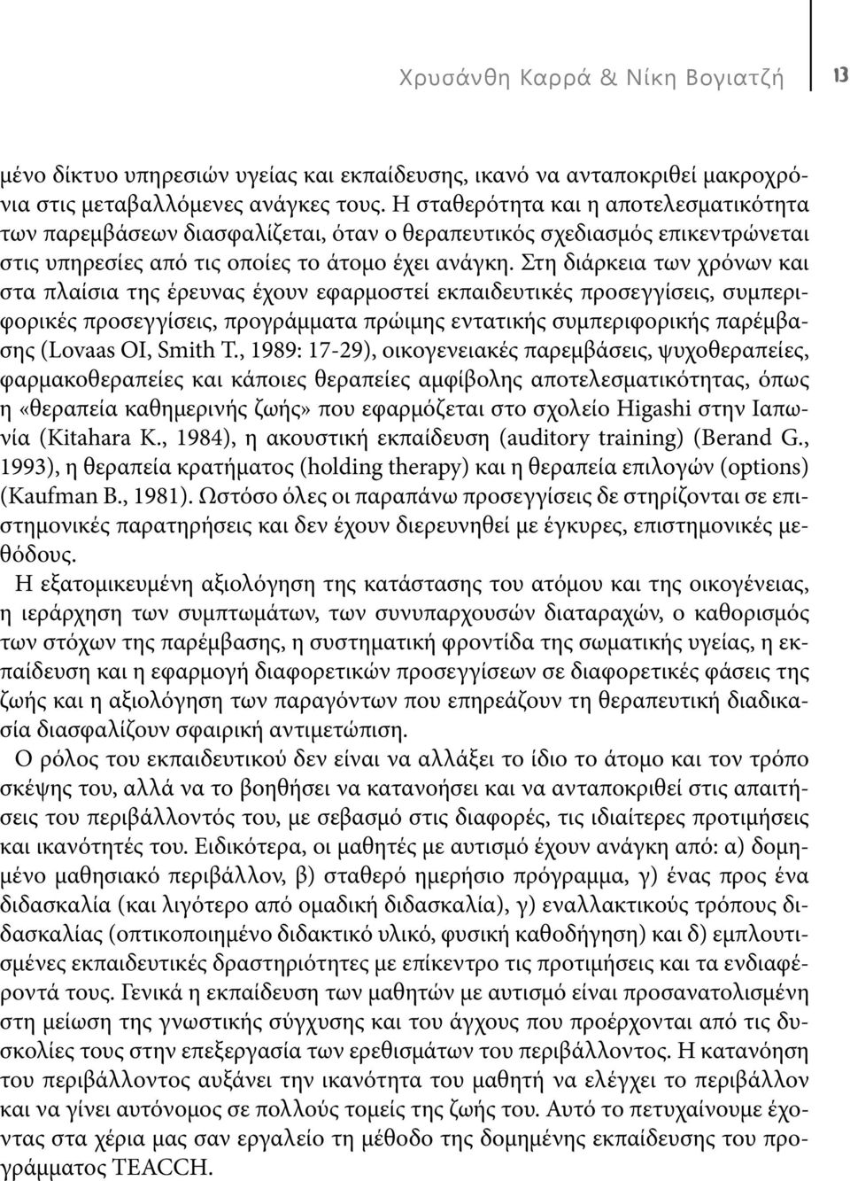 Στη διάρκεια των χρόνων και στα πλαίσια της έρευνας έχουν εφαρμοστεί εκπαιδευτικές προσεγγίσεις, συμπεριφορικές προσεγγίσεις, προγράμματα πρώιμης εντατικής συμπεριφορικής παρέμβασης (Lovaas OI, Smith