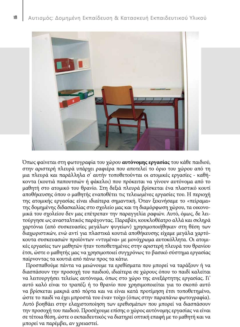 Στη δεξιά πλευρά βρίσκεται ένα πλαστικό κουτί αποθήκευσης όπου ο μαθητής εναποθέτει τις τελειωμένες εργασίες του. Η περιοχή της ατομικής εργασίας είναι ιδιαίτερα σημαντική.