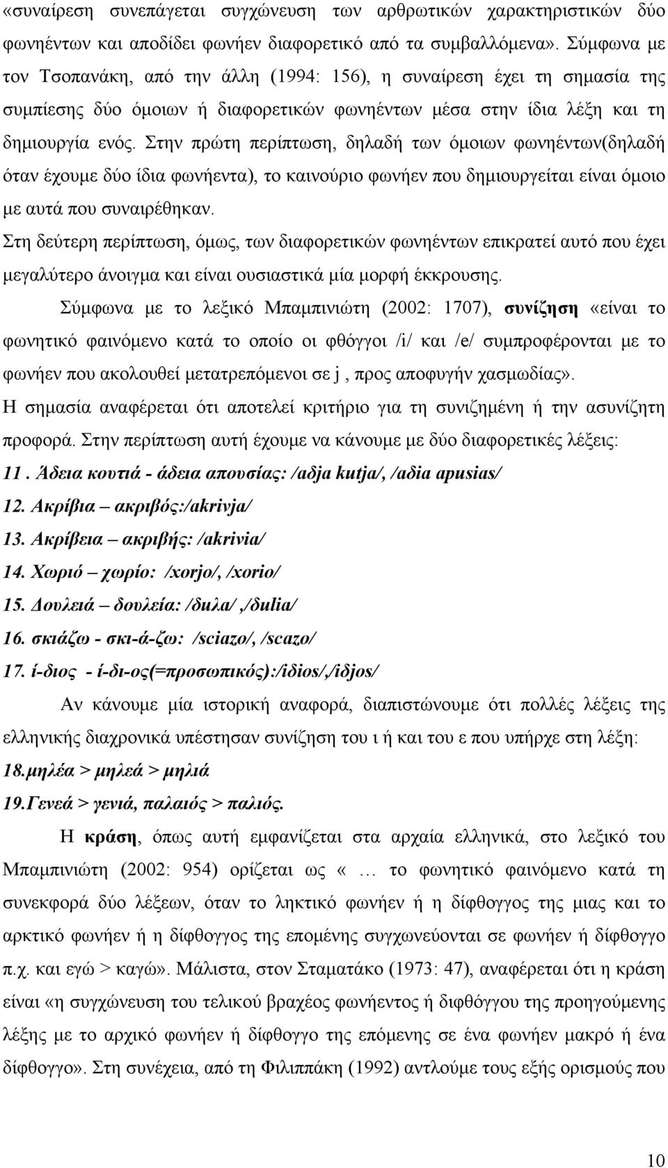 Στην πρώτη περίπτωση, δηλαδή των όμοιων φωνηέντων(δηλαδή όταν έχουμε δύο ίδια φωνήεντα), το καινούριο φωνήεν που δημιουργείται είναι όμοιο με αυτά που συναιρέθηκαν.