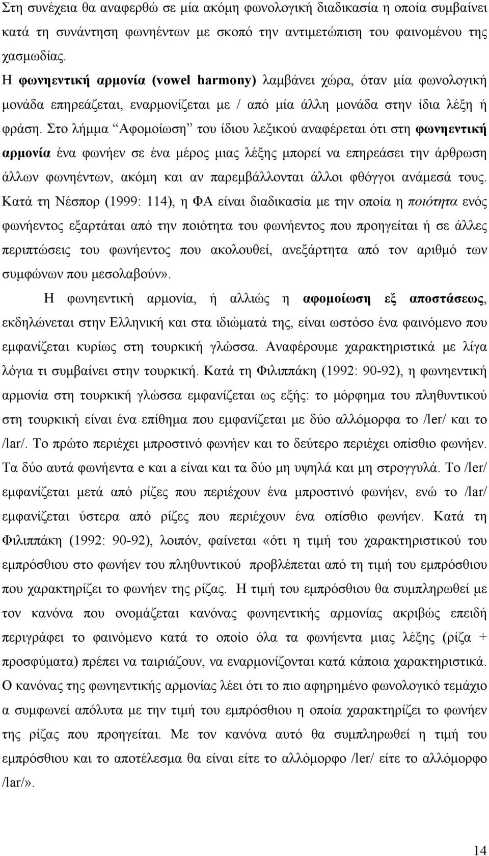 Στο λήμμα Aφομοίωση του ίδιου λεξικού αναφέρεται ότι στη φωνηεντική αρμονία ένα φωνήεν σε ένα μέρος μιας λέξης μπορεί να επηρεάσει την άρθρωση άλλων φωνηέντων, ακόμη και αν παρεμβάλλονται άλλοι