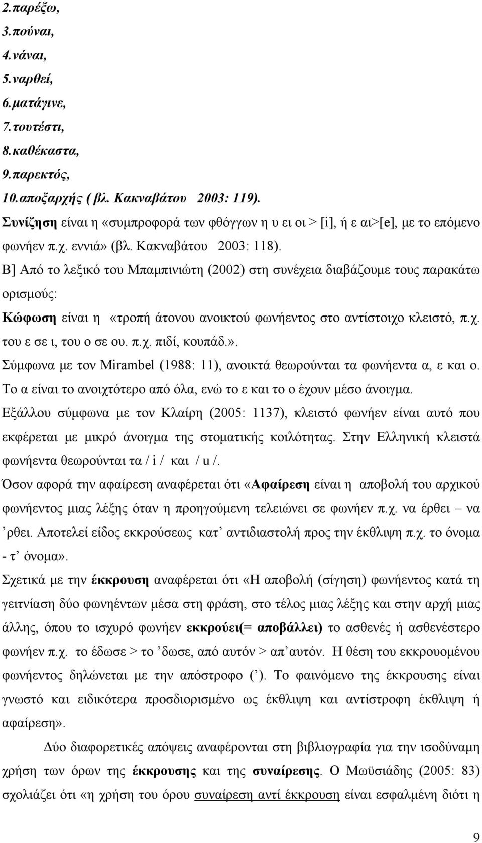 Β] Aπό το λεξικό του Μπαμπινιώτη (2002) στη συνέχεια διαβάζουμε τους παρακάτω ορισμούς: Κώφωση είναι η «τροπή άτονου ανοικτού φωνήεντος στο αντίστοιχο κλειστό, π.χ. του ε σε ι, του ο σε ου. π.χ. πιδί, κουπάδ.