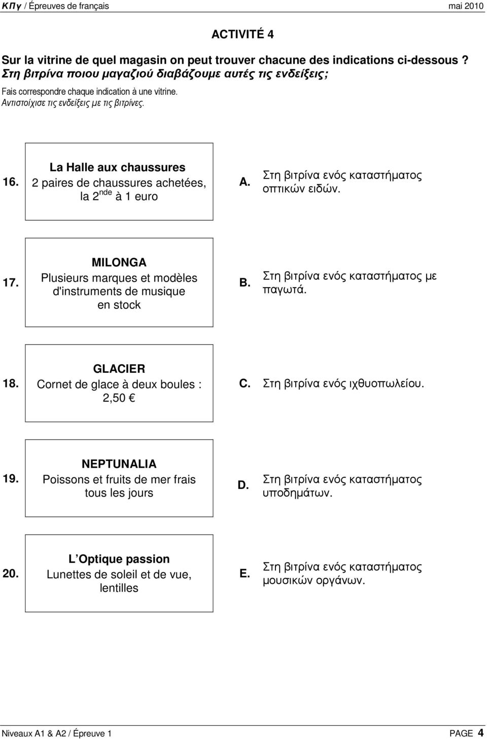 La Halle aux chaussures 2 paires de chaussures achetées, la 2 nde à 1 euro A. Στη βιτρίνα ενός καταστήµατος οπτικών ειδών. 17. MILONGA Plusieurs marques et modèles d'instruments de musique en stock B.