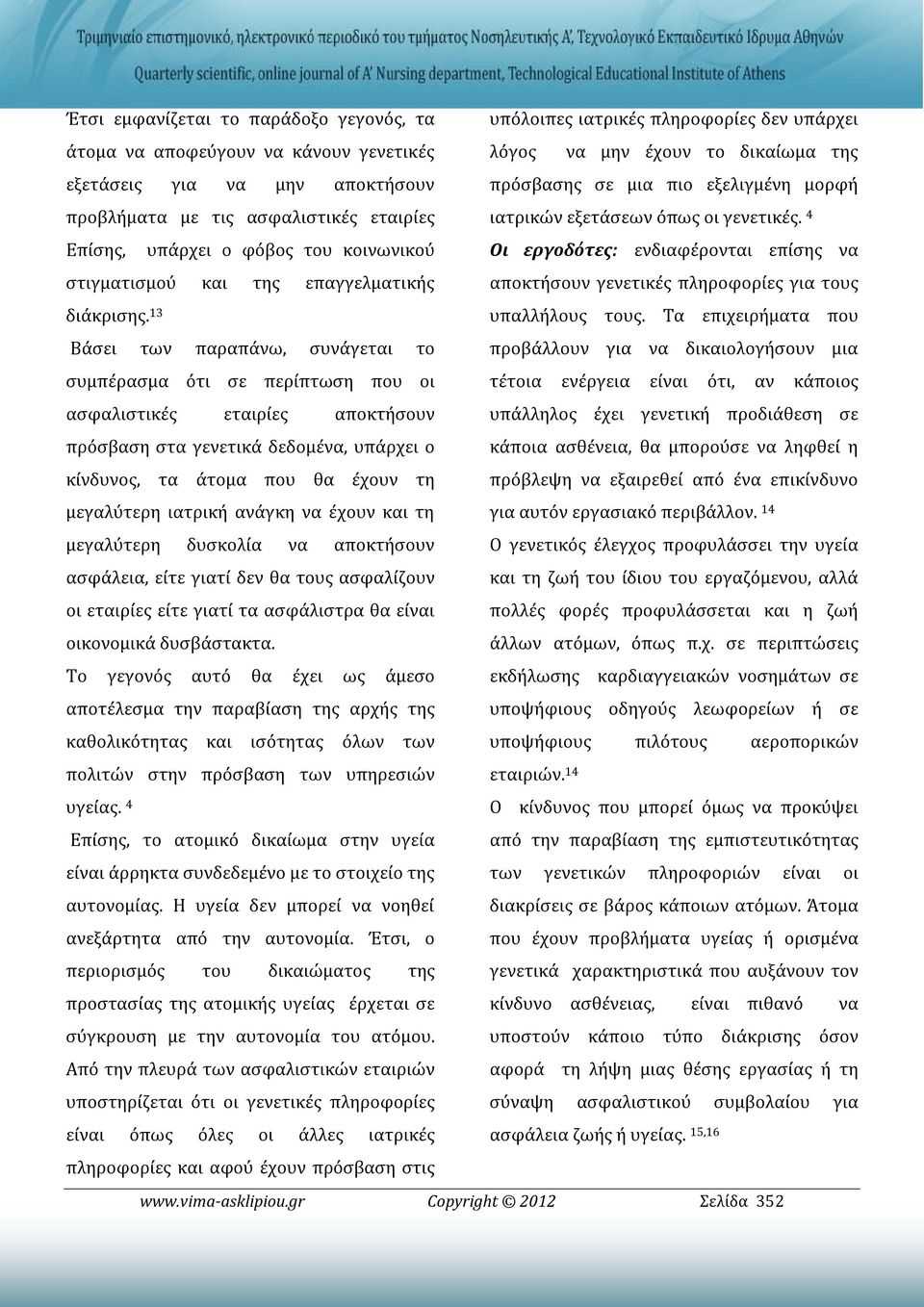 13 Βάσει των παραπάνω, συνάγεται το συμπέρασμα ότι σε περίπτωση που οι ασφαλιστικές εταιρίες αποκτήσουν πρόσβαση στα γενετικά δεδομένα, υπάρχει ο κίνδυνος, τα άτομα που θα έχουν τη μεγαλύτερη ιατρική