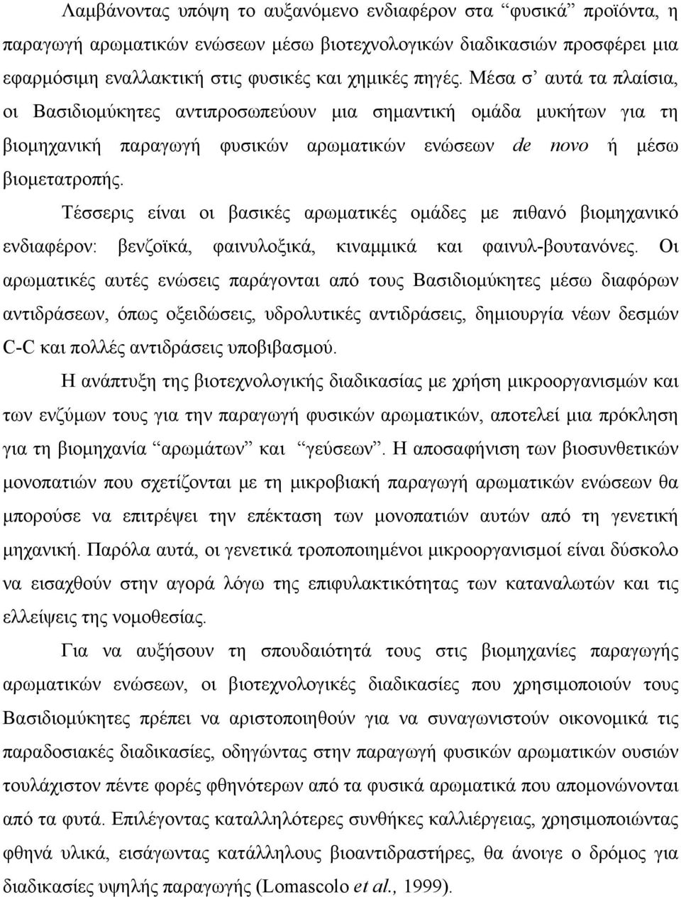 Τέσσερις είναι οι βασικές αρωματικές ομάδες με πιθανό βιομηχανικό ενδιαφέρον: βενζοϊκά, φαινυλοξικά, κιναμμικά και φαινυλ-βουτανόνες.