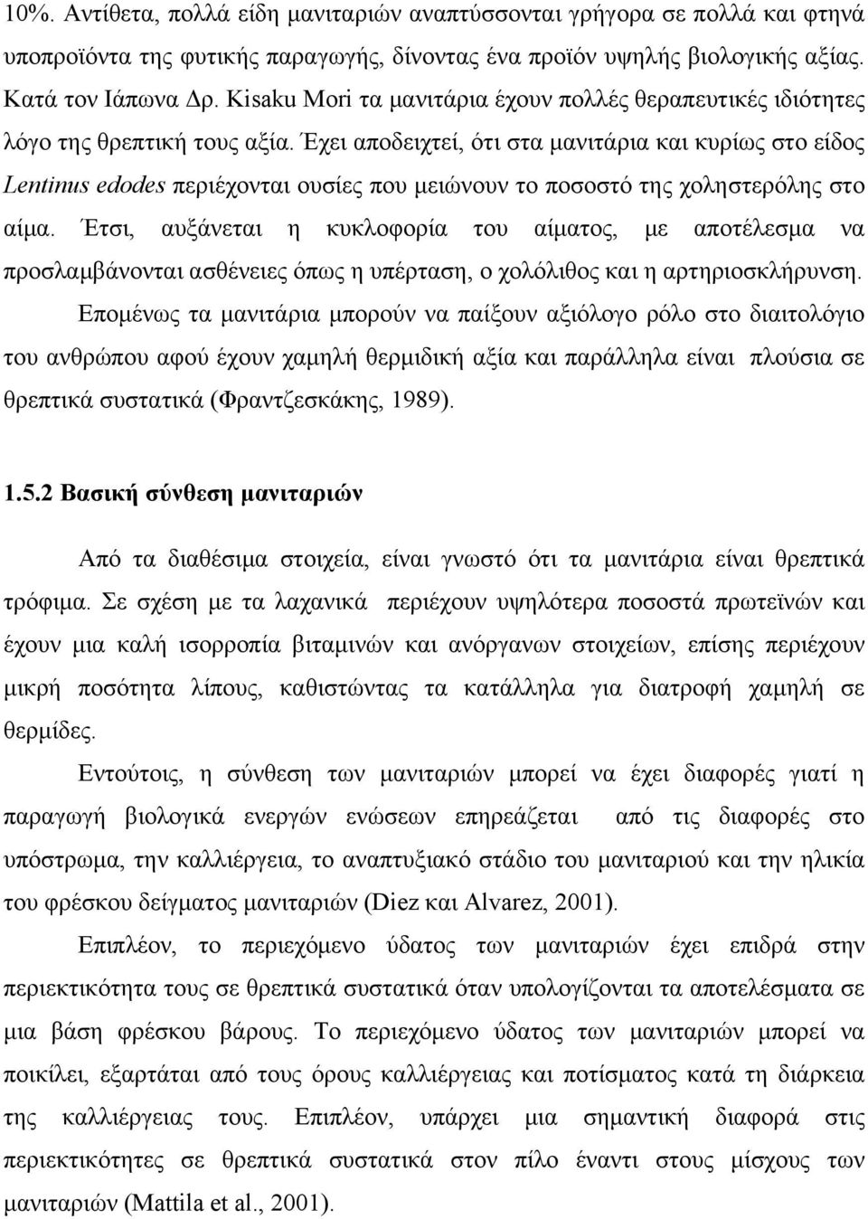 Έχει αποδειχτεί, ότι στα μανιτάρια και κυρίως στο είδος Lentinus edodes περιέχονται ουσίες που μειώνουν το ποσοστό της χοληστερόλης στο αίμα.