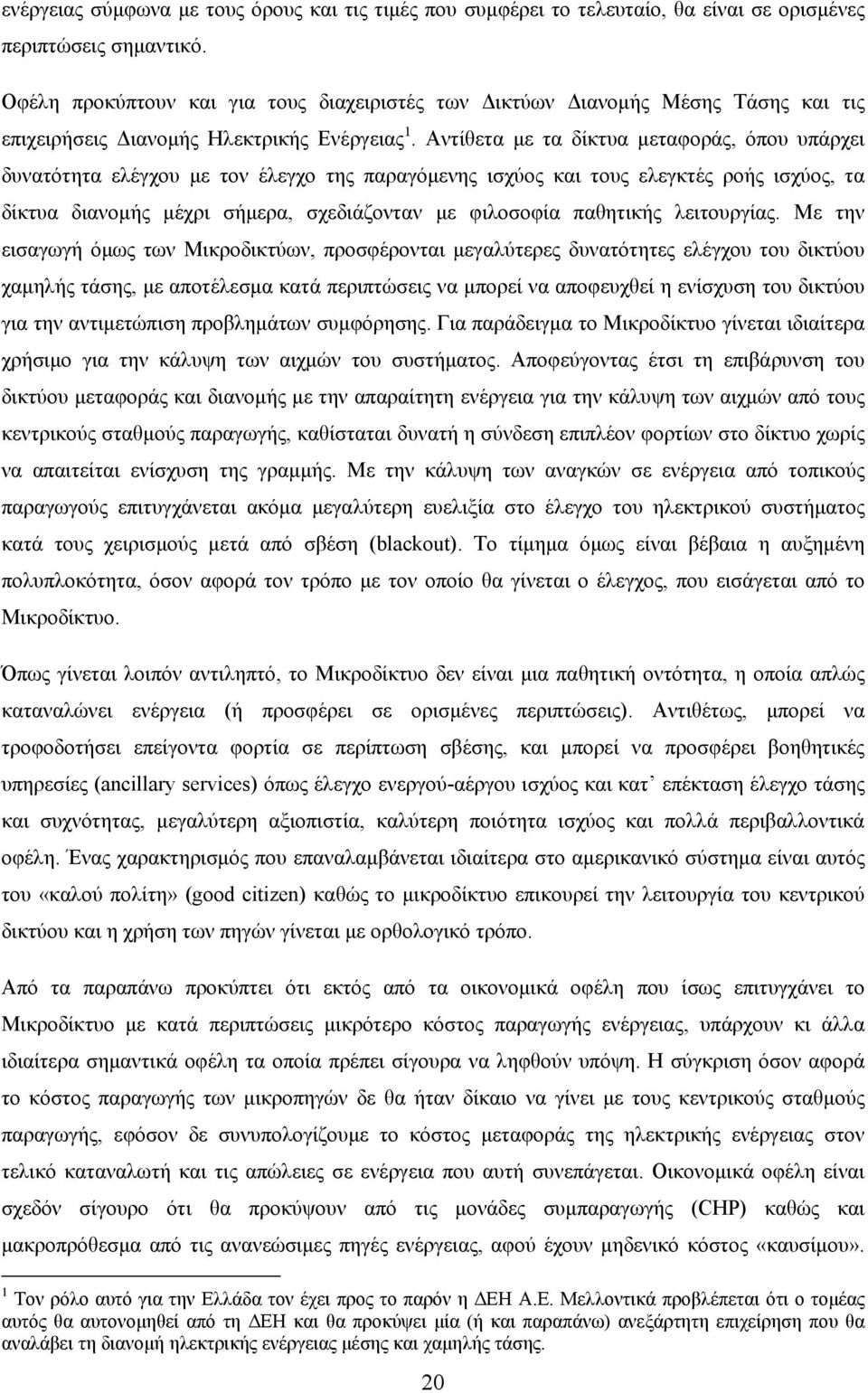 Αντίθετα με τα δίκτυα μεταφοράς, όπου υπάρχει δυνατότητα ελέγχου με τον έλεγχο της παραγόμενης ισχύος και τους ελεγκτές ροής ισχύος, τα δίκτυα διανομής μέχρι σήμερα, σχεδιάζονταν με φιλοσοφία