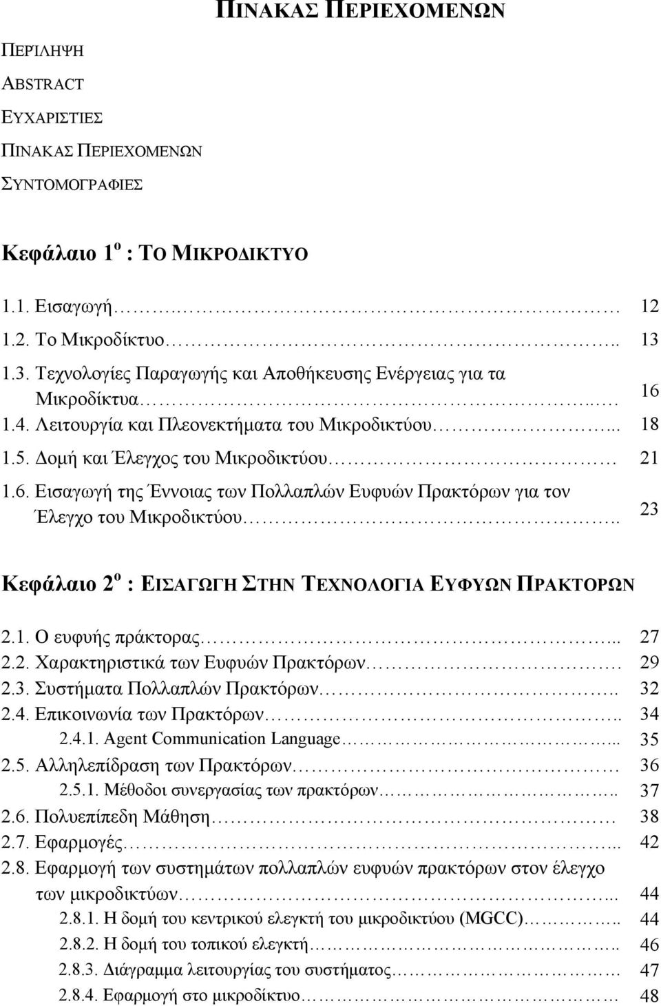 . 23 Κεφάλαιο 2 ο : ΕΙΣΑΓΩΓΗ ΣΤΗΝ ΤΕΧΝΟΛΟΓΙΑ ΕΥΦΥΩΝ ΠΡΑΚΤΟΡΩΝ 2.1. Ο ευφυής πράκτορας... 27 2.2. Χαρακτηριστικά των Ευφυών Πρακτόρων. 29 2.3. Συστήματα Πολλαπλών Πρακτόρων.. 32 2.4.