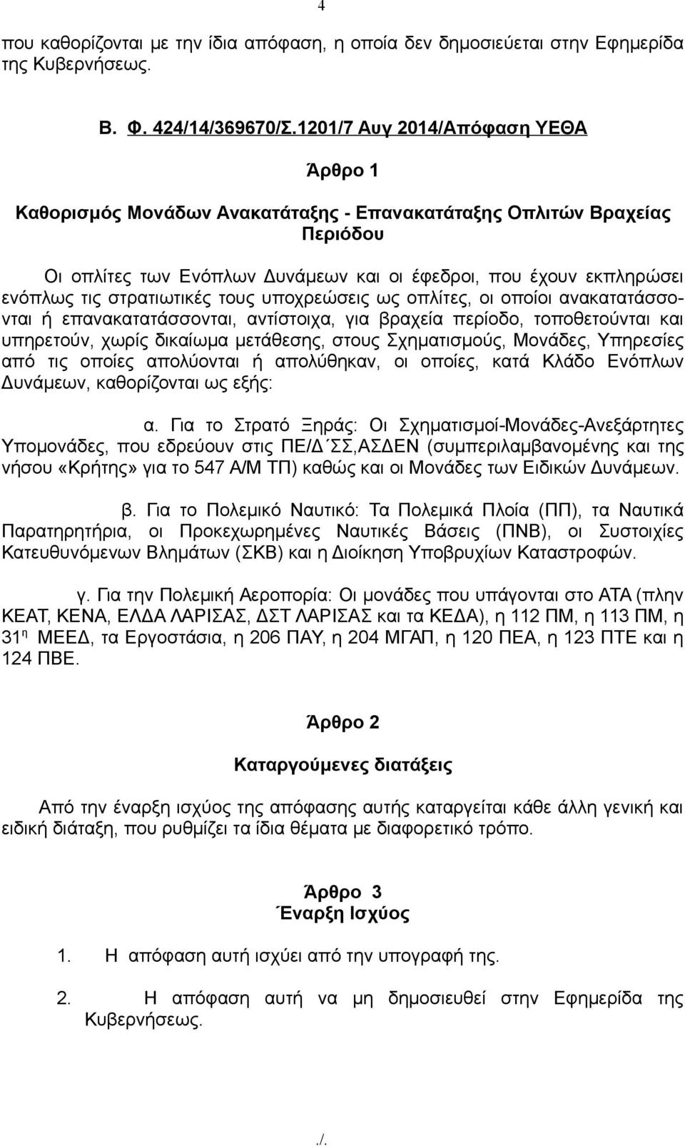 στρατιωτικές τους υποχρεώσεις ως οπλίτες, οι οποίοι ανακατατάσσονται ή επανακατατάσσονται, αντίστοιχα, για βραχεία περίοδο, τοποθετούνται και υπηρετούν, χωρίς δικαίωμα μετάθεσης, στους Σχηματισμούς,