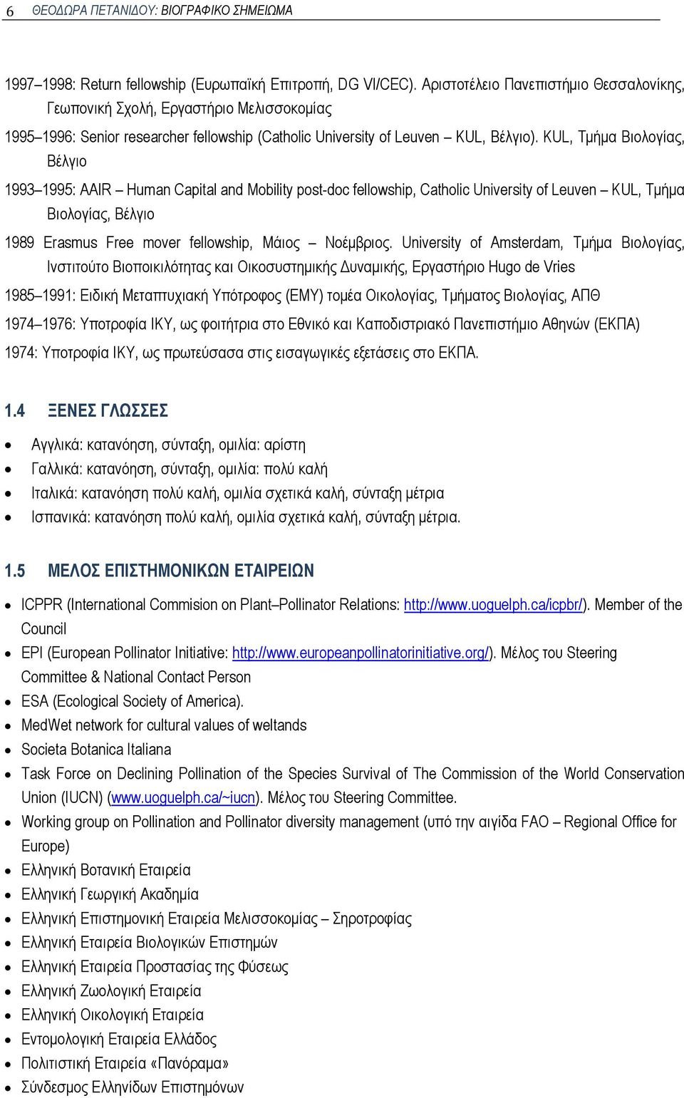 KUL, Τμήμα Βιολογίας, Βέλγιο 1993 1995: AAIR Human Capital and Mobility post-doc fellowship, Catholic University of Leuven KUL, Τμήμα Βιολογίας, Βέλγιο 1989 Erasmus Free mover fellowship, Μάιος