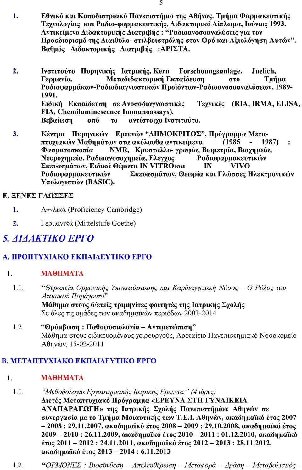 Ινστιτούτο Πυρηνικής Ιατρικής, Kern Forschoungsαnlage, Juelich, Γερμανία. Μεταδιδακτορική Εκπαίδευση στο Τμήμα Ραδιοφαρμάκων-Ραδιοδιαγνωστικών Προϊόντων-Ραδιοανοσοαναλύσεων, 1989-1991.
