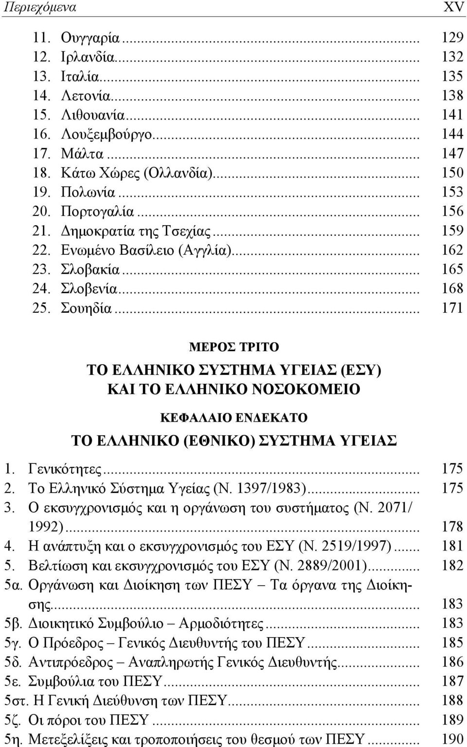 .. 171 ΜΕΡΟΣ ΤΡΙΤΟ ΤΟ ΕΛΛΗΝΙΚΟ ΣΥΣΤΗΜΑ ΥΓΕΙΑΣ (ΕΣΥ) ΚΑΙ ΤΟ ΕΛΛΗΝΙΚΟ ΝΟΣΟΚΟΜΕΙΟ ΚΕΦΑΛΑΙΟ ΕΝΔΕΚΑΤΟ ΤΟ ΕΛΛΗΝΙΚΟ (ΕΘΝΙΚΟ) ΣΥΣΤΗΜΑ ΥΓΕΙΑΣ 1. Γενικότητες... 175 2. Το Ελληνικό Σύστημα Υγείας (Ν. 1397/1983).