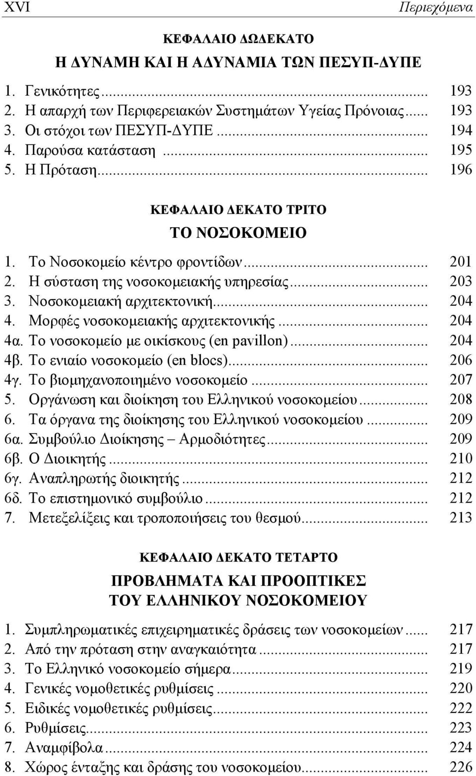 .. 204 4. Μορφές νοσοκομειακής αρχιτεκτονικής... 204 4α. Το νοσοκομείο με οικίσκους (en pavillon)... 204 4β. Το ενιαίο νοσοκομείο (en blocs)... 206 4γ. Το βιομηχανοποιημένο νοσοκομείο... 207 5.