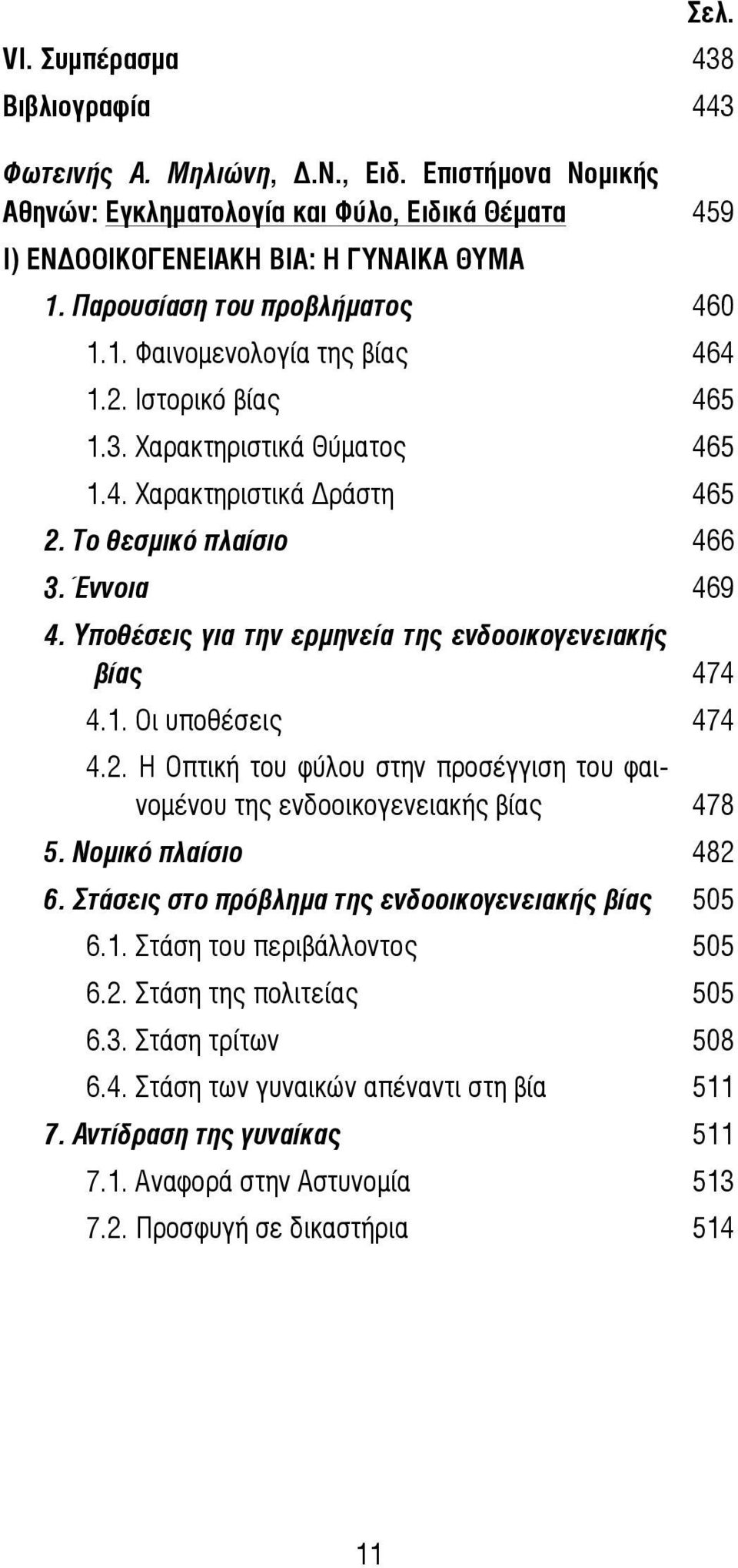 Υποθέσεις για την ερμηνεία της ενδοοικογενειακής βίας 474 4.1. Οι υποθέσεις 474 4.2. Η Οπτική του φύλου στην προσέγγιση του φαινομένου της ενδοοικογενειακής βίας 478 5. Νομικό πλαίσιο 482 6.