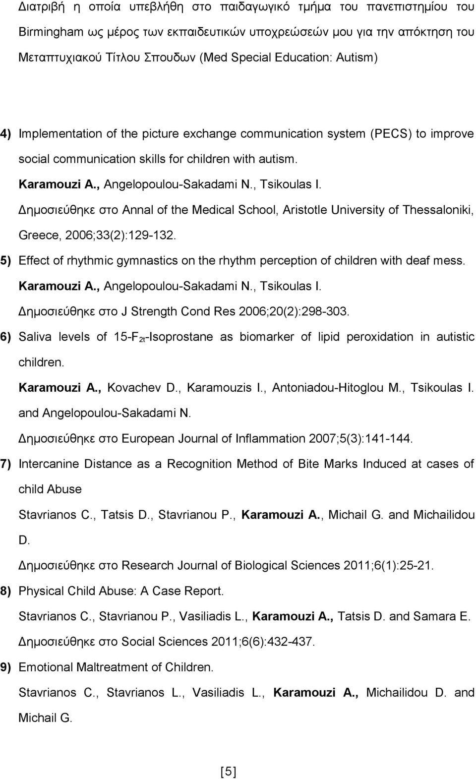 Δημοσιεύθηκε στο Annal of the Medical School, Aristotle University of Thessaloniki, Greece, 2006;33(2):129-132. 5) Effect of rhythmic gymnastics on the rhythm perception of children with deaf mess.