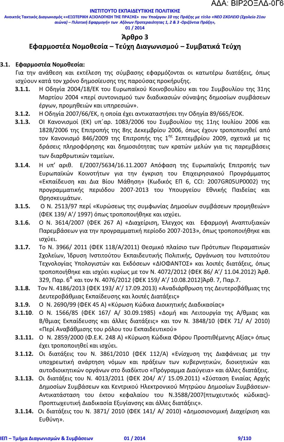 1. Η Οδηγία 2004/18/ΕΚ του Ευρωπαϊκού Κοινοβουλίου και του Συμβουλίου της 31ης Μαρτίου 2004 «περί συντονισμού των διαδικασιών σύναψης δημοσίων συμβάσεων έργων, προμηθειών και υπηρεσιών». 3.1.2. Η Οδηγία 2007/66/ΕΚ, η οποία έχει αντικαταστήσει την Οδηγία 89/665/ΕΟΚ.