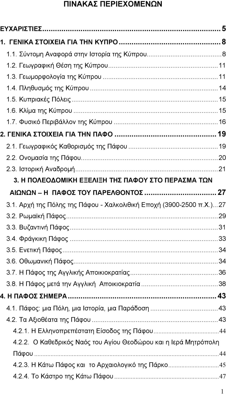 ..20 2.3. Ιστορική Αναδρομή...21 3. Η ΠΟΛΕΟΔΟΜΙΚΗ ΕΞΕΛΙΞΗ ΤΗΣ ΠΑΦΟΥ ΣΤΟ ΠΕΡΑΣΜΑ ΤΩΝ ΑΙΩΝΩΝ Η ΠΑΦΟΣ ΤΟΥ ΠΑΡΕΛΘΟΝΤΟΣ... 27 3.1. Αρχή της Πόλης της Πάφου - Χαλκολιθική Εποχή (3900-2500 π.χ.)...27 3.2. Ρωμαϊκή Πάφος.