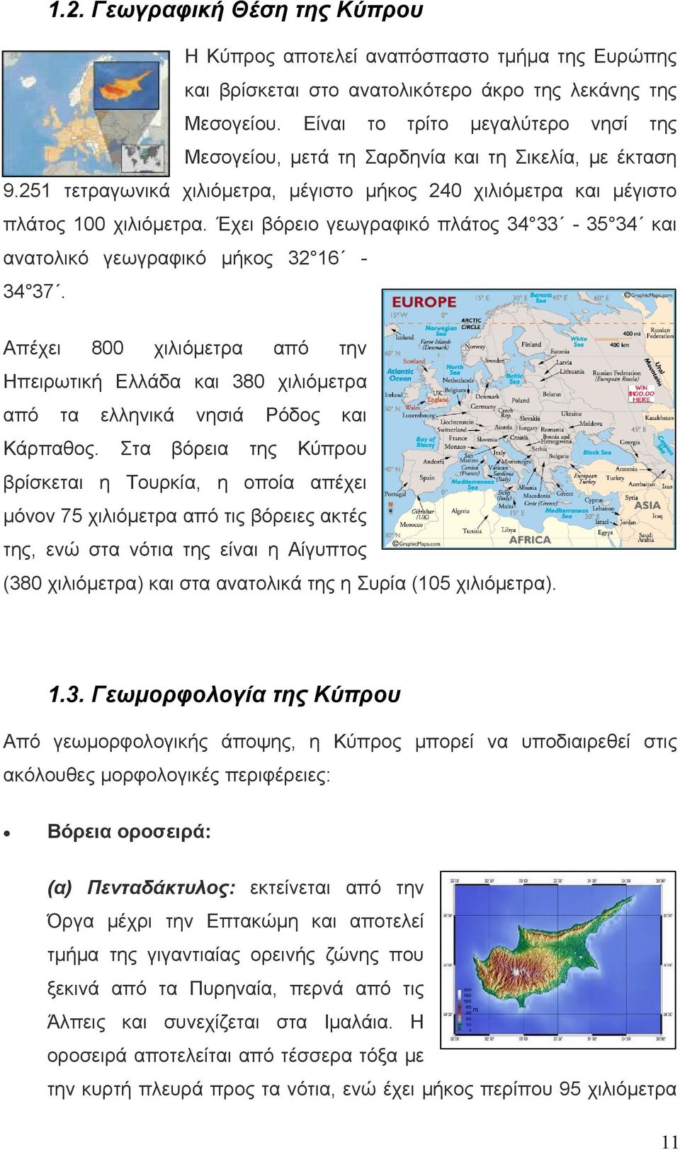Έχει βόρειο γεωγραφικό πλάτος 34 33-35 34 και ανατολικό γεωγραφικό μήκος 32 16-34 37. Απέχει 800 χιλιόμετρα από την Ηπειρωτική Ελλάδα και 380 χιλιόμετρα από τα ελληνικά νησιά Ρόδος και Κάρπαθος.