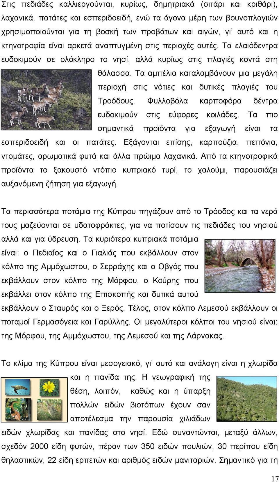 Tα αμπέλια καταλαμβάνουν μια μεγάλη περιοχή στις νότιες και δυτικές πλαγιές του Τροόδους. Φυλλοβόλα καρποφόρα δέντρα ευδοκιμούν στις εύφορες κοιλάδες.