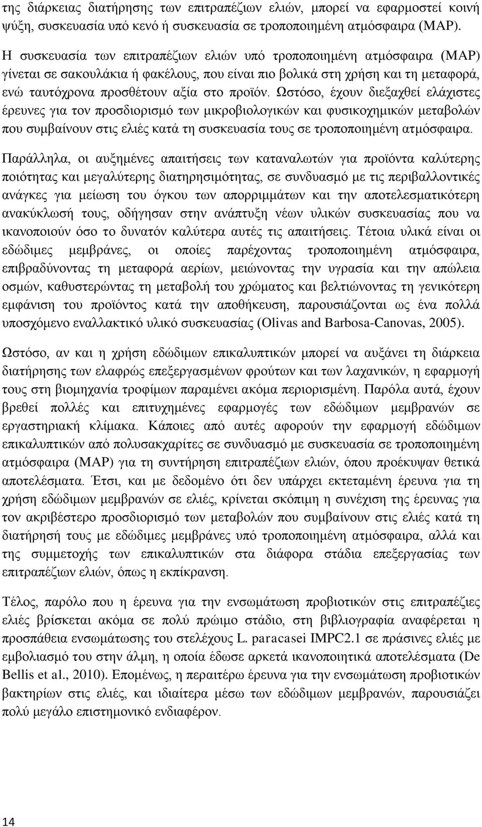 Ωστόσο, έχουν διεξαχθεί ελάχιστες έρευνες για τον προσδιορισμό των μικροβιολογικών και φυσικοχημικών μεταβολών που συμβαίνουν στις ελιές κατά τη συσκευασία τους σε τροποποιημένη ατμόσφαιρα.