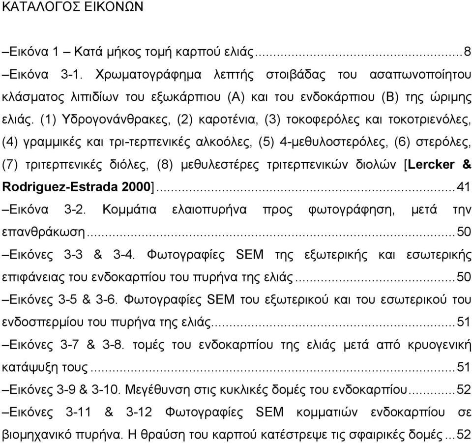 (1) Υδρογονάνθρακες, (2) καροτένια, (3) τοκοφερόλες και τοκοτριενόλες, (4) γραμμικές και τρι-τερπενικές αλκοόλες, (5) 4-μεθυλοστερόλες, (6) στερόλες, (7) τριτερπενικές διόλες, (8) μεθυλεστέρες