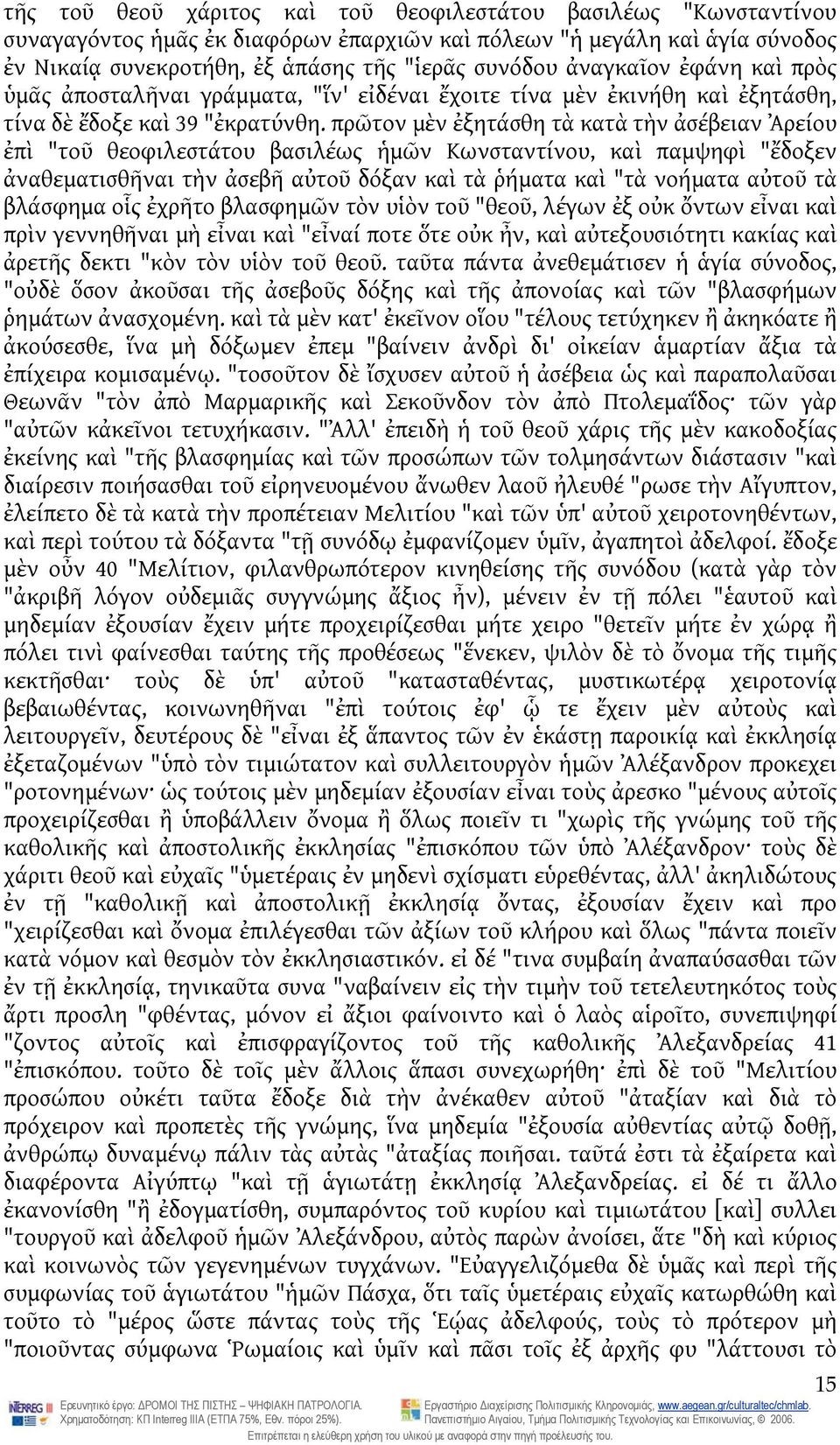 πρῶτον μὲν ἐξητάσθη τὰ κατὰ τὴν ἀσέβειαν Ἀρείου ἐπὶ "τοῦ θεοφιλεστάτου βασιλέως ἡμῶν Κωνσταντίνου, καὶ παμψηφὶ "ἔδοξεν ἀναθεματισθῆναι τὴν ἀσεβῆ αὐτοῦ δόξαν καὶ τὰ ῥήματα καὶ "τὰ νοήματα αὐτοῦ τὰ