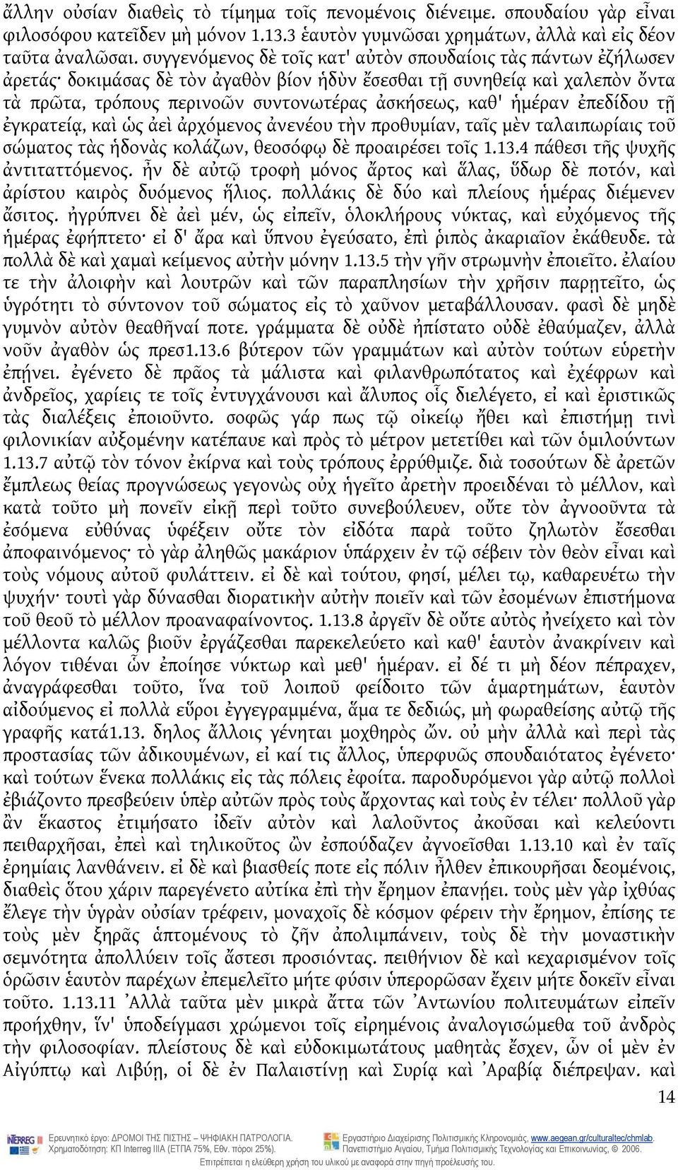 ἡμέραν ἐπεδίδου τῇ ἐγκρατείᾳ, καὶ ὡς ἀεὶ ἀρχόμενος ἀνενέου τὴν προθυμίαν, ταῖς μὲν ταλαιπωρίαις τοῦ σώματος τὰς ἡδονὰς κολάζων, θεοσόφῳ δὲ προαιρέσει τοῖς 1.13.4 πάθεσι τῆς ψυχῆς ἀντιταττόμενος.