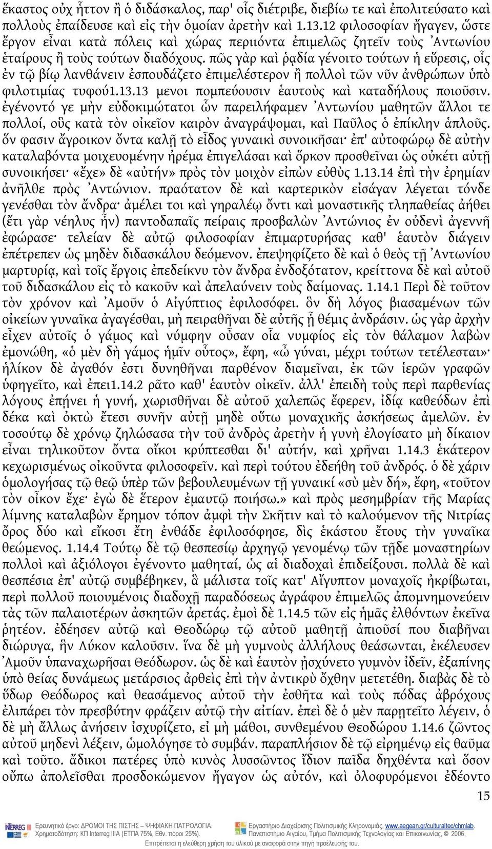 πῶς γὰρ καὶ ῥᾳδία γένοιτο τούτων ἡ εὕρεσις, οἷς ἐν τῷ βίῳ λανθάνειν ἐσπουδάζετο ἐπιμελέστερον ἢ πολλοὶ τῶν νῦν ἀνθρώπων ὑπὸ φιλοτιμίας τυφού1.13.13 μενοι πομπεύουσιν ἑαυτοὺς καὶ καταδήλους ποιοῦσιν.