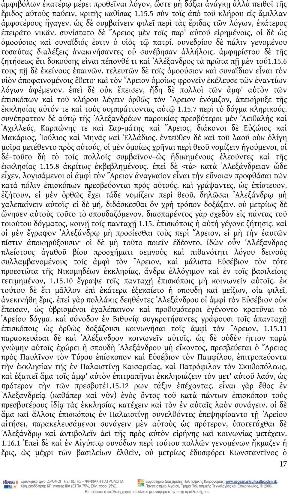 συνεδρίου δὲ πάλιν γενομένου τοσαύτας διαλέξεις ἀνακινήσαντες οὐ συνέβησαν ἀλλήλοις. ἀμφηρίστου δὲ τῆς ζητήσεως ἔτι δοκούσης εἶναι πέπονθέ τι καὶ Αλέξανδρος τὰ πρῶτα πῇ μὲν τού1.15.