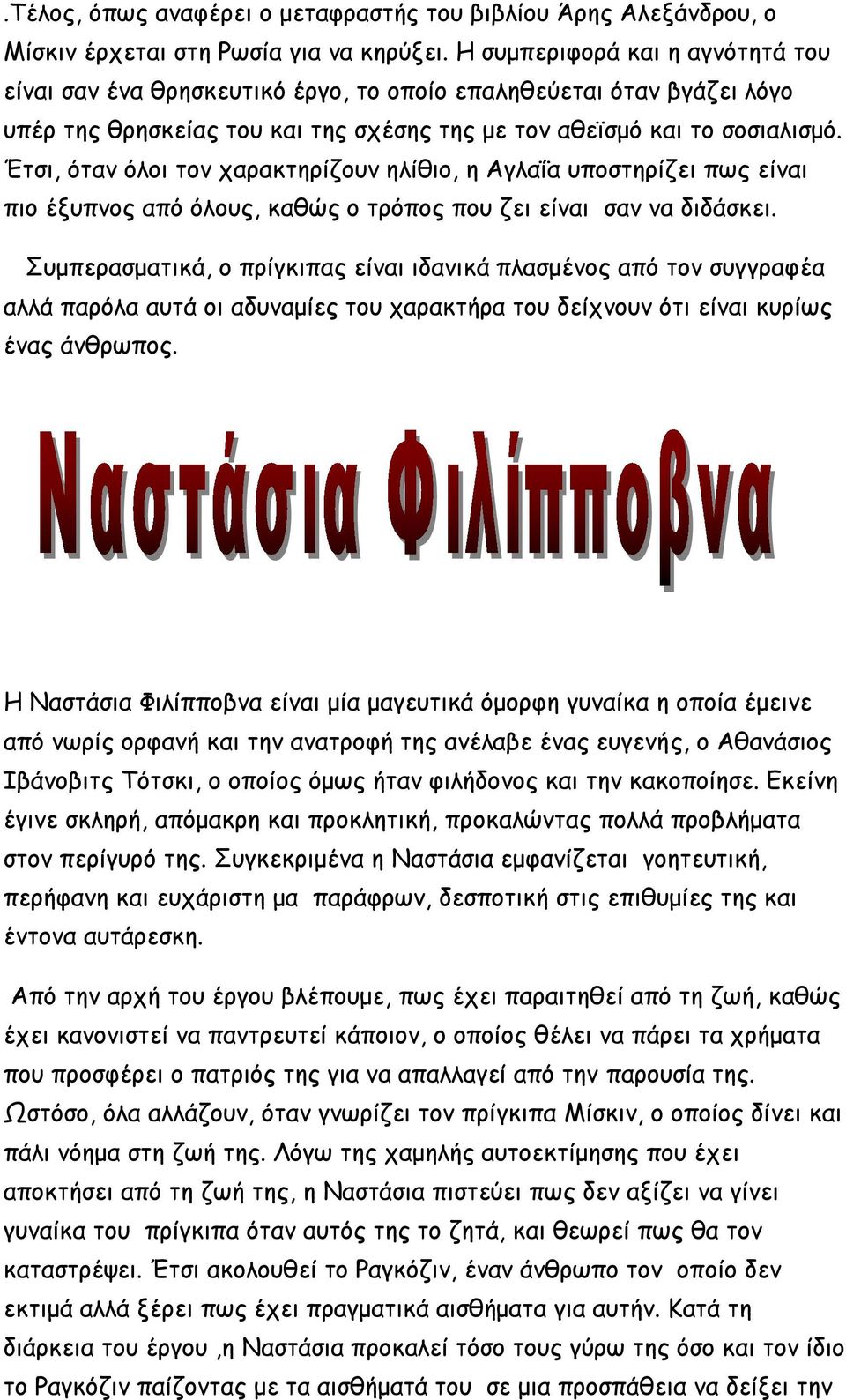 Έτσι, όταν όλοι τον χαρακτηρίζουν ηλίθιο, η Αγλαΐα υποστηρίζει πως είναι πιο έξυπνος από όλους, καθώς ο τρόπος που ζει είναι σαν να διδάσκει.