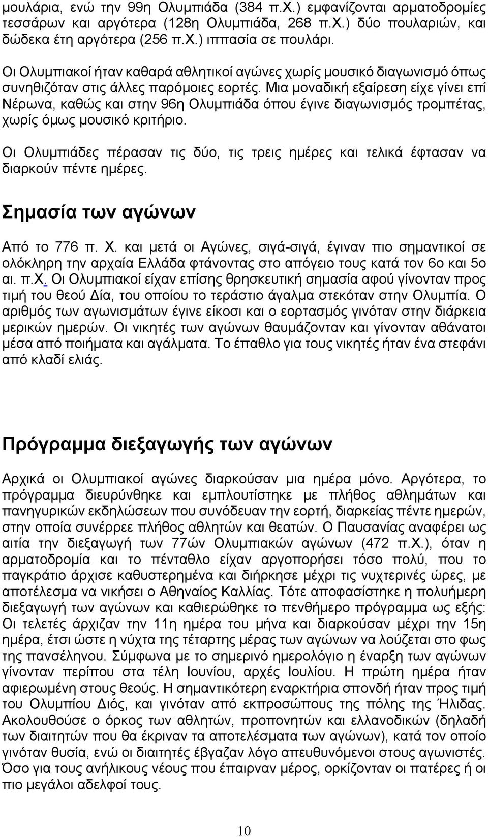 Μια μοναδική εξαίρεση είχε γίνει επί Νέρωνα, καθώς και στην 96η Ολυμπιάδα όπου έγινε διαγωνισμός τρομπέτας, χωρίς όμως μουσικό κριτήριο.