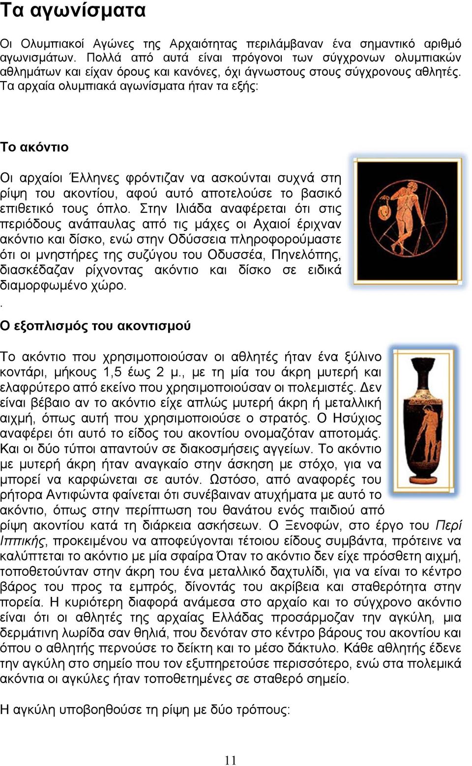 Τα αρχαία ολυμπιακά αγωνίσματα ήταν τα εξής: Το ακόντιο Οι αρχαίοι Έλληνες φρόντιζαν να ασκούνται συχνά στη ρίψη του ακοντίου, αφού αυτό αποτελούσε το βασικό επιθετικό τους όπλο.