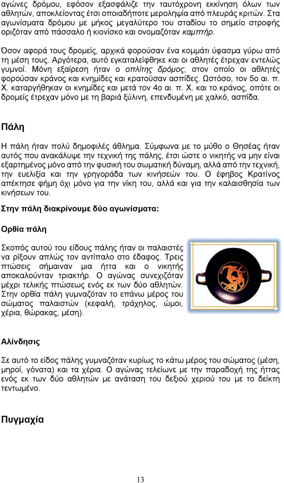 Όσον αφορά τους δρομείς, αρχικά φορούσαν ένα κομμάτι ύφασμα γύρω από τη μέση τους. Αργότερα, αυτό εγκαταλείφθηκε και οι αθλητές έτρεχαν εντελώς γυμνοί.