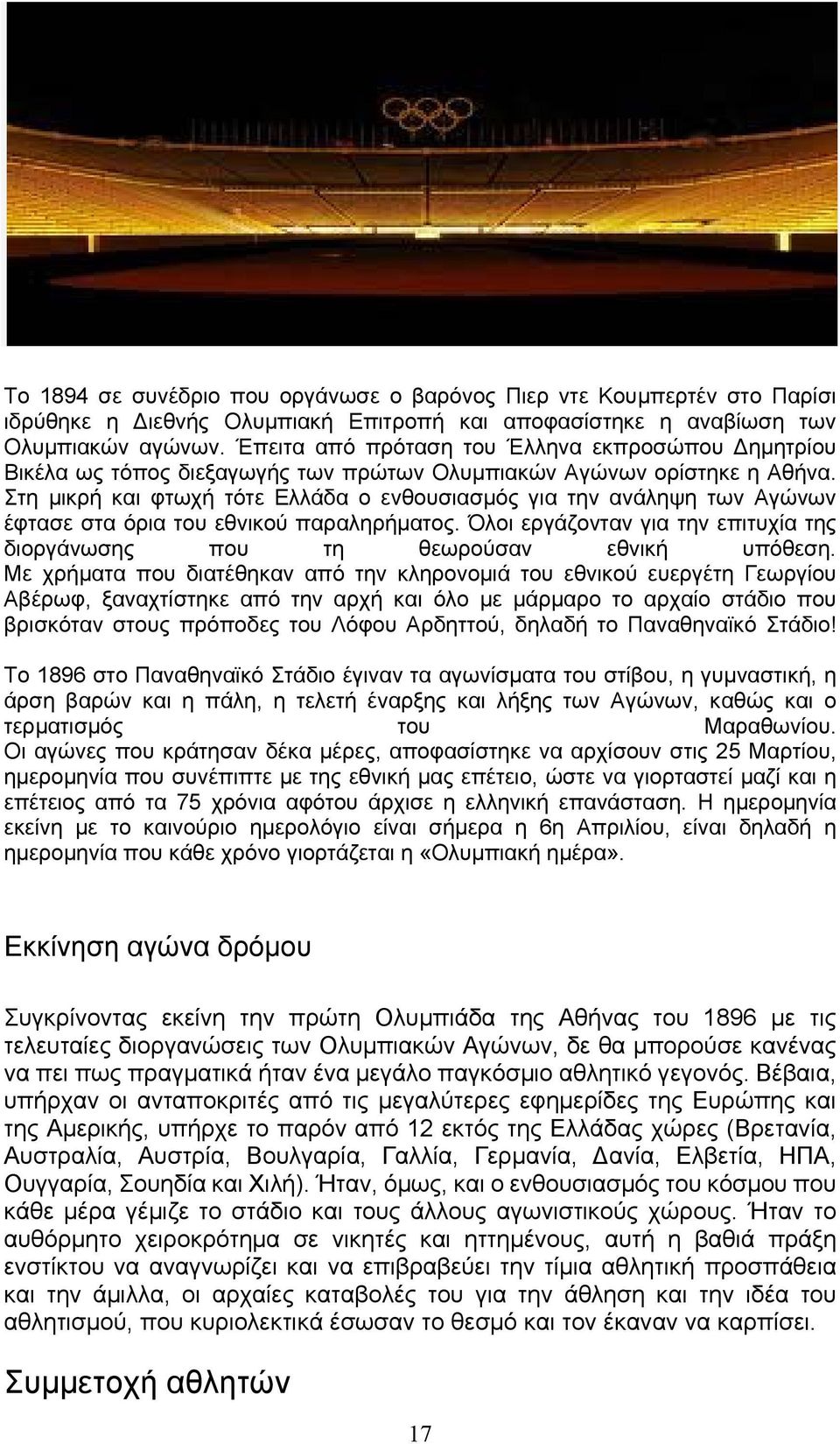 Στη μικρή και φτωχή τότε Ελλάδα ο ενθουσιασμός για την ανάληψη των Αγώνων έφτασε στα όρια του εθνικού παραληρήματος. Όλοι εργάζονταν για την επιτυχία της διοργάνωσης που τη θεωρούσαν εθνική υπόθεση.