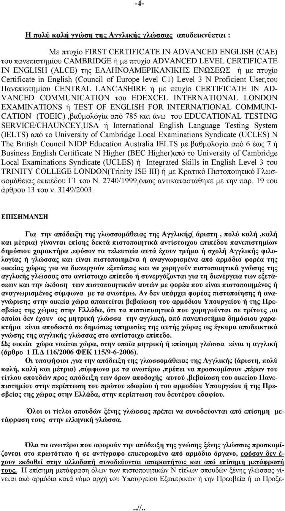 COMMUNICATION του EDEXCEL INTERNATIONAL LONDON EXAMINATIONS ή TEST OF ENGLISH FOR INTERNATIONAL COMMUNI- CATION (TOEIC),βαθμολόγία από 785 και άνω του EDUCATIONAL TESTING SERVICE/CHAUNCEY,USA ή