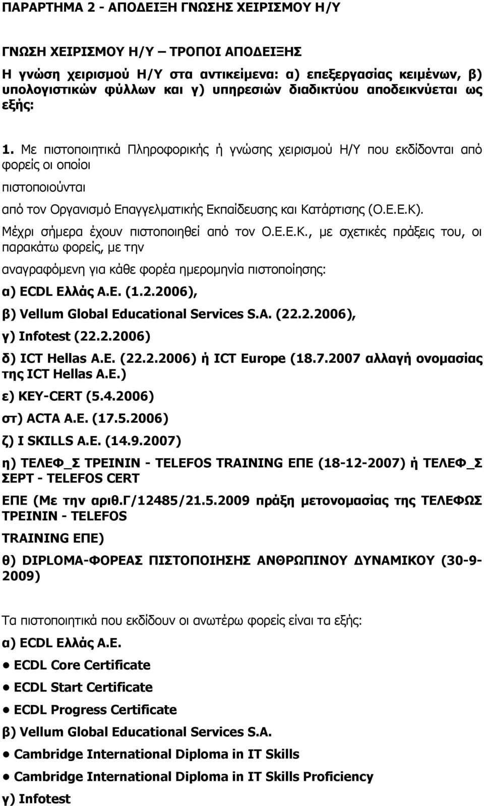 Μέχρι σήμερα έχουν πιστοποιηθεί από τον Ο.Ε.Ε.Κ., με σχετικές πράξεις του, οι παρακάτω φορείς, με την αναγραφόμενη για κάθε φορέα ημερομηνία πιστοποίησης: α) ECDL Eλλάς Α.Ε. (1.2.