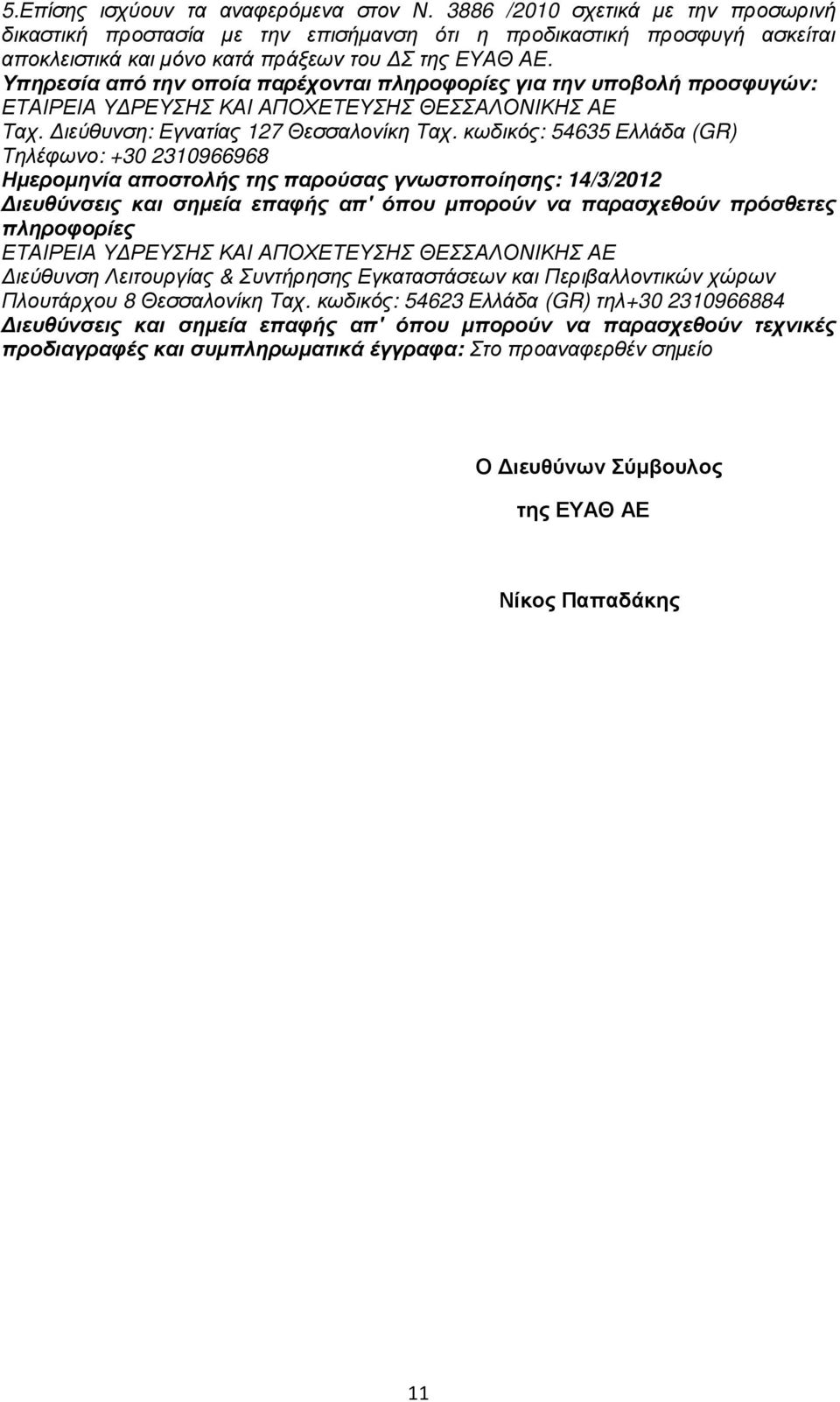 Υπηρεσία από την οποία παρέχονται πληροφορίες για την υποβολή προσφυγών: ΕΤΑΙΡΕΙΑ Υ ΡΕΥΣΗΣ ΚΑΙ ΑΠΟΧΕΤΕΥΣΗΣ ΘΕΣΣΑΛΟΝΙΚΗΣ ΑΕ Ταχ. ιεύθυνση: Εγνατίας 127 Θεσσαλονίκη Ταχ.